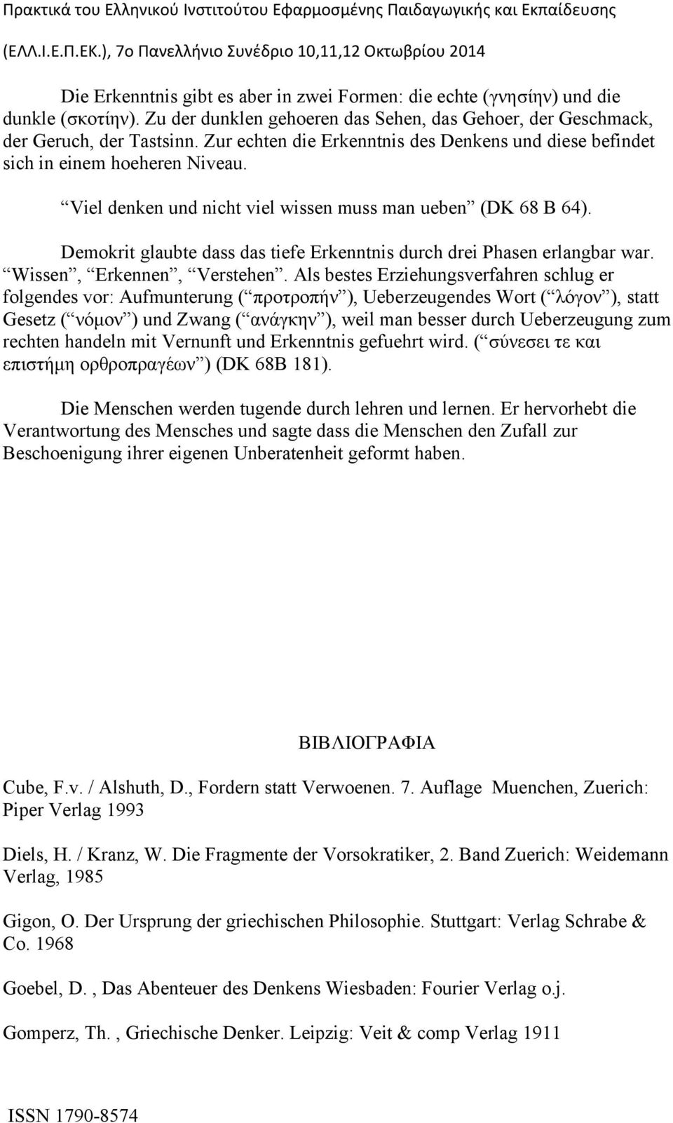 Demokrit glaubte dass das tiefe Erkenntnis durch drei Phasen erlangbar war. Wissen, Erkennen, Verstehen.