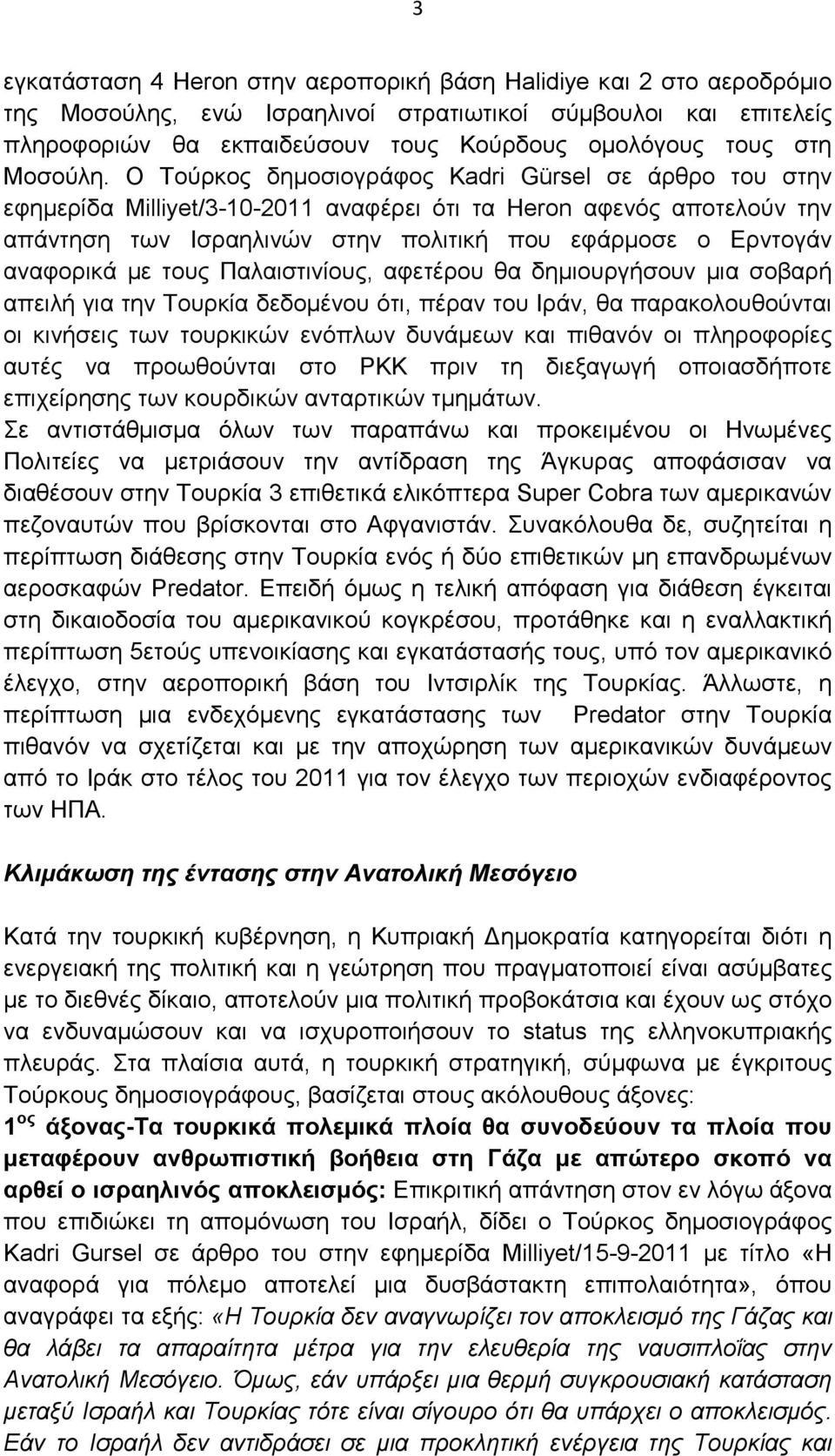 Ο Τούρκος δηµοσιογράφος Kadri Gürsel σε άρθρο του στην εφηµερίδα Milliyet/3-10-2011 αναφέρει ότι τα Heron αφενός αποτελούν την απάντηση των Ισραηλινών στην πολιτική που εφάρµοσε ο Ερντογάν αναφορικά