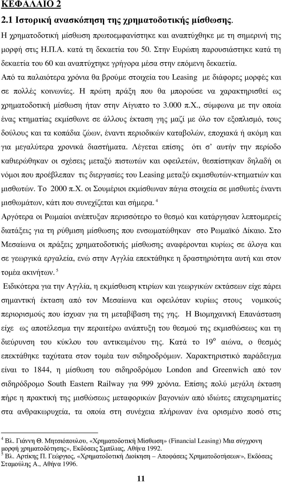 Από τα παλαιότερα χρόνια θα βρούµε στοιχεία του Leasing µε διάφορες µορφές και σε πολλές κοινωνίες. Η πρώτη πράξη που θα µπορούσε να χαρακτηρισθεί ως χρηµατοδοτική µίσθωση ήταν στην Αίγυπτο το 3.