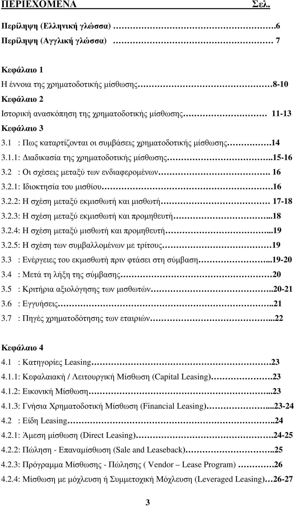 1 : Πως καταρτίζονται οι συµβάσεις χρηµατοδοτικής µίσθωσης.14 3.1.1: ιαδικασία της χρηµατοδοτικής µίσθωσης..15-16 3.2 : Οι σχέσεις µεταξύ των ενδιαφεροµένων. 16 3.2.1: Ιδιοκτησία του µισθίου.16 3.2.2: Η σχέση µεταξύ εκµισθωτή και µισθωτή 17-18 3.