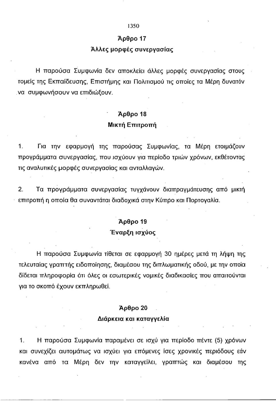 Για την εφαρμογή της παρούσας Συμφωνίας, τα Μέρη ετοιμάζουν προγράμματα συνεργασίας, που ισχύουν για περίοδο τριών χρόνων, εκθέτοντας τις αναλυτικές μορφές συνεργασίας και ανταλλαγών. 2.