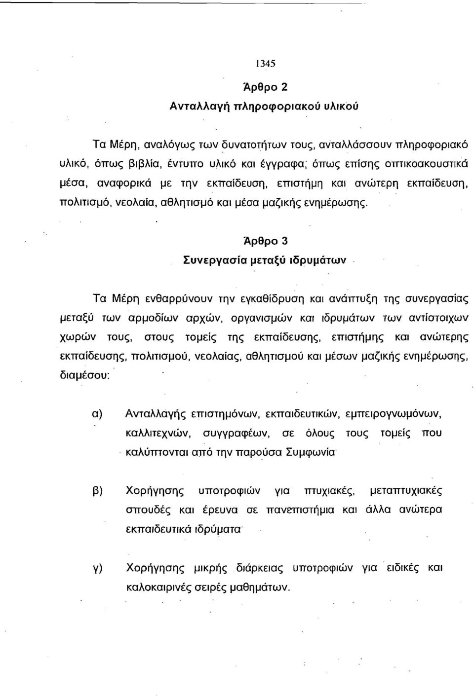 Άρθρο 3 Συνεργασία μεταξύ ιδρυμάτων Τα Μέρη ενθαρρύνουν την εγκαθίδρυση και ανάπτυξη της συνεργασίας μεταξύ των αρμοδίων αρχών, οργανισμών και ιδρυμάτων των αντίστοιχων χωρών τους, στους τομείς της