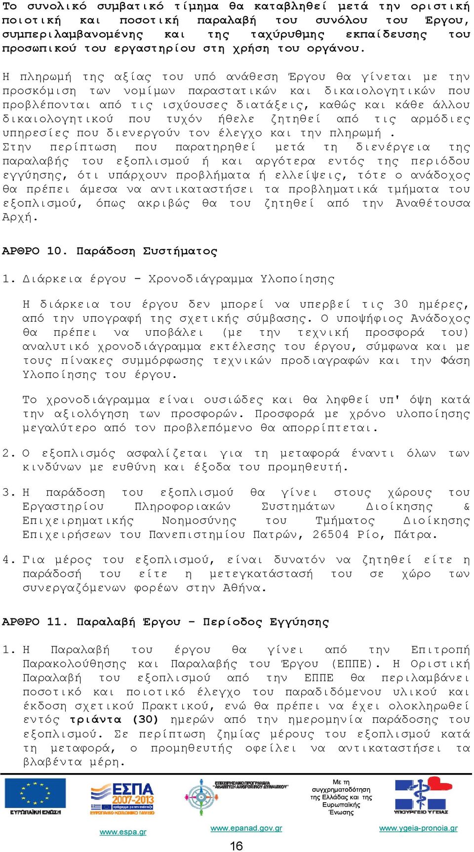 Η πληρωμή της αξίας του υπό ανάθεση Έργου θα γίνεται με την προσκόμιση των νομίμων παραστατικών και δικαιολογητικών που προβλέπονται από τις ισχύουσες διατάξεις, καθώς και κάθε άλλου δικαιολογητικού