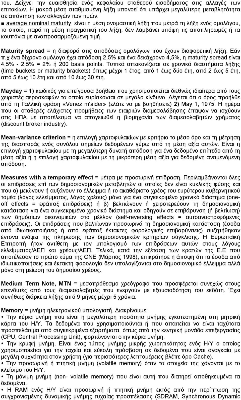 average nominal maturity είναι η μέση ονομαστική λήξη που μετρά τη λήξη ενός ομολόγου, το οποίο, παρά τη μέση πραγματική του λήξη, δεν λαμβάνει υπόψη τις αποπληρωμές ή τα κουπόνια με