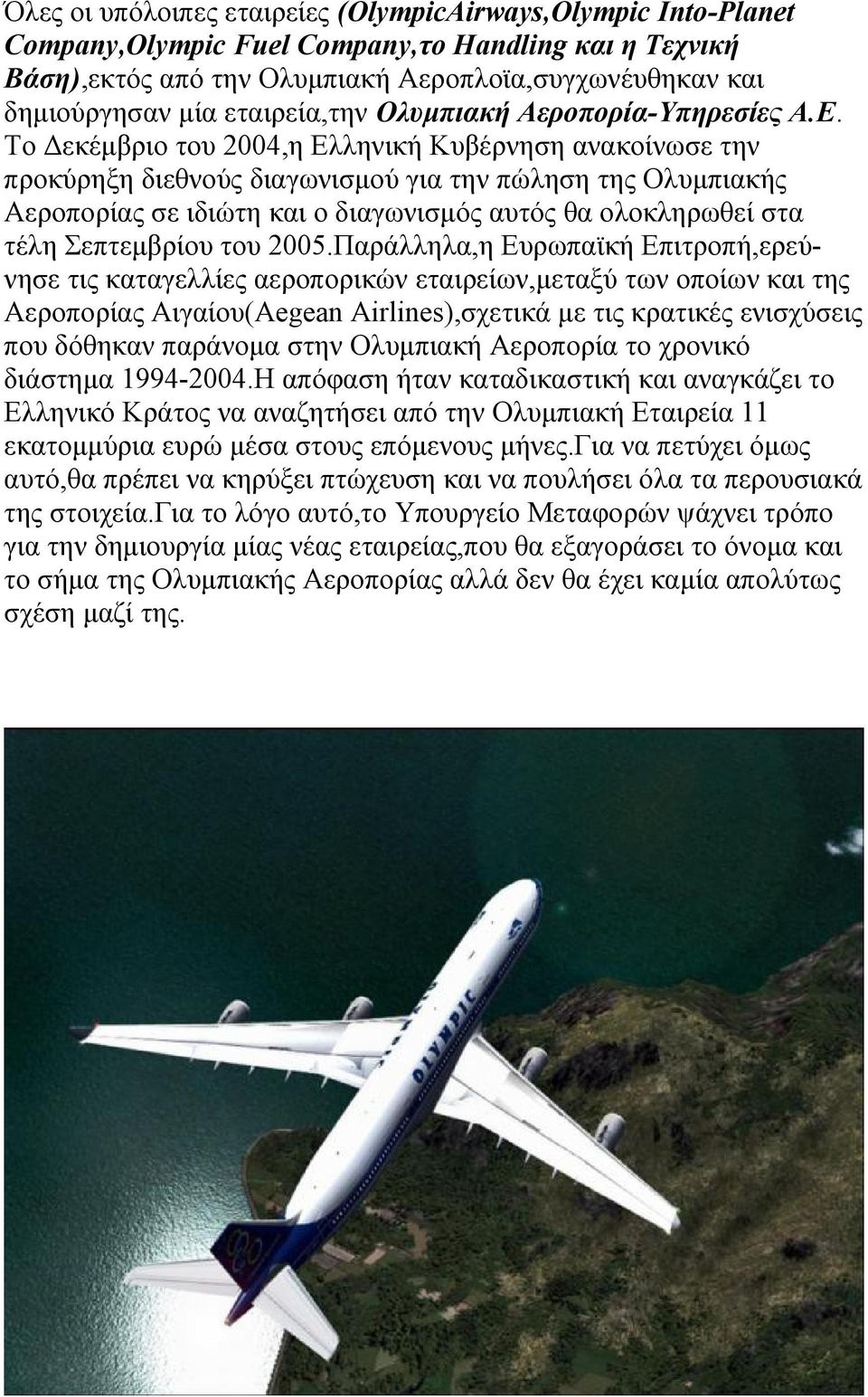 Το Δεκέμβριο του 2004,η Ελληνική Κυβέρνηση ανακοίνωσε την προκύρηξη διεθνούς διαγωνισμού για την πώληση της Ολυμπιακής Αεροπορίας σε ιδιώτη και ο διαγωνισμός αυτός θα ολοκληρωθεί στα τέλη Σεπτεμβρίου