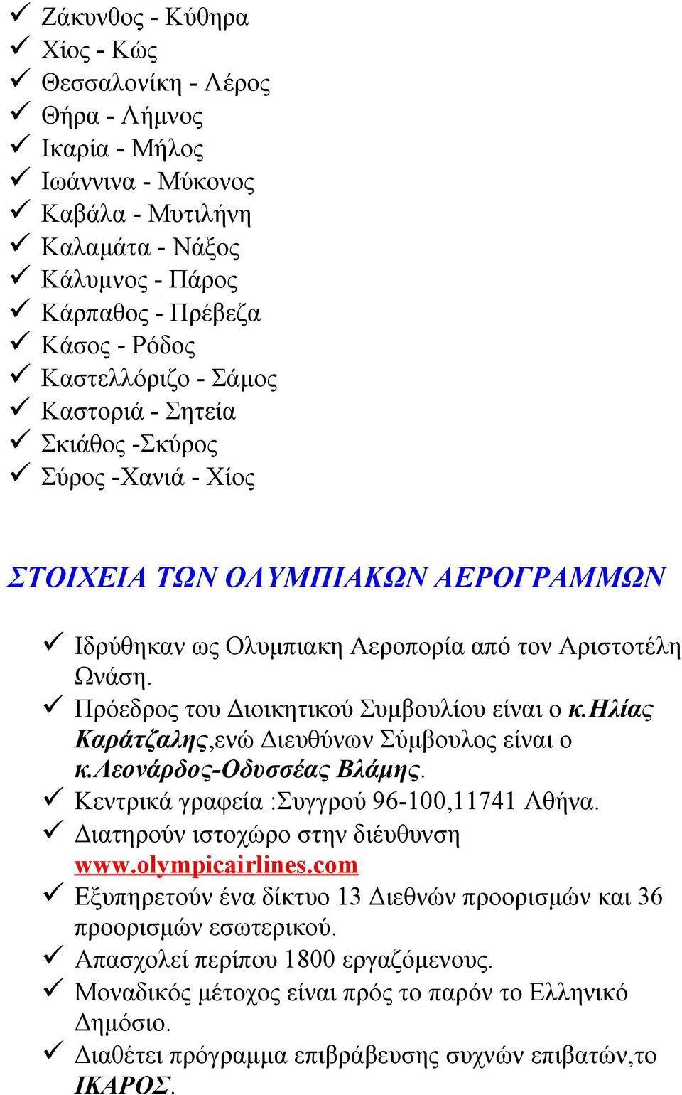 Πρόεδρος του Διοικητικού Συμβουλίου είναι ο κ.ηλίας Καράτζαλης,ενώ Διευθύνων Σύμβουλος είναι ο κ.λεονάρδος-οδυσσέας Βλάμης. Κεντρικά γραφεία :Συγγρού 96-100,11741 Αθήνα.