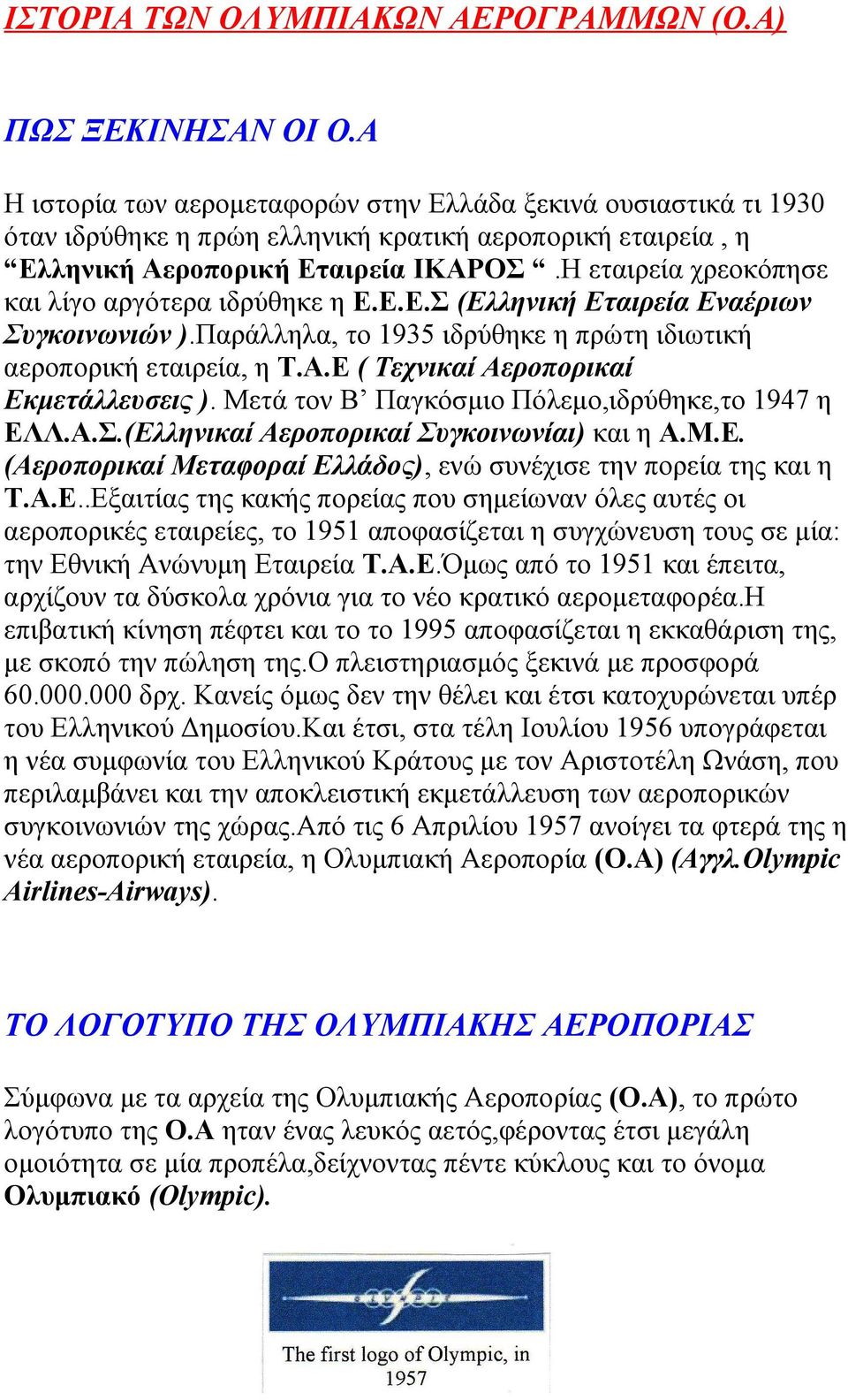 Η εταιρεία χρεοκόπησε και λίγο αργότερα ιδρύθηκε η Ε.Ε.Ε.Σ (Ελληνική Εταιρεία Εναέριων Συγκοινωνιών ).Παράλληλα, το 1935 ιδρύθηκε η πρώτη ιδιωτική αεροπορική εταιρεία, η Τ.Α.