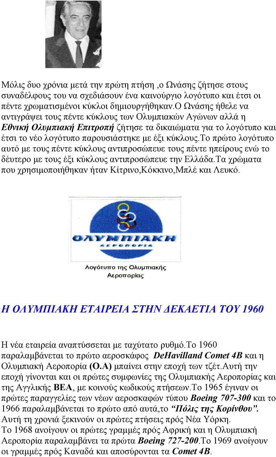 το πρώτο λογότυπο αυτό με τους πέντε κύκλους αντιπροσώπευε τους πέντε ηπείρους ενώ το δέυτερο με τους έξι κύκλους αντιπροσώπευε την Ελλάδα.