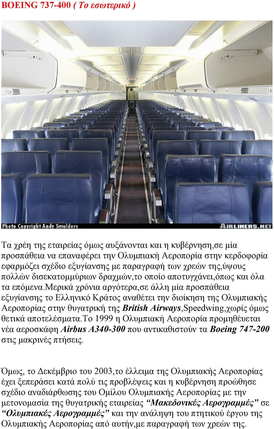 μερικά χρόνια αργότερα,σε άλλη μία προσπάθεια εξυγίανσης το Ελληνικό Κράτος αναθέτει την διοίκηση της Ολυμπιακής Αεροπορίας στην θυγατρική της British Airways,Speedwing,χωρίς όμως θετικά αποτελέσματα.