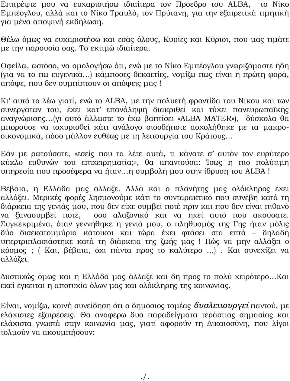 Οφείλω, ωστόσο, να ομολογήσω ότι, ενώ με το Νίκο Εμπέογλου γνωριζόμαστε ήδη (για να το πω ευγενικά ) κάμποσες δεκαετίες, νομίζω πως είναι η πρώτη φορά, απόψε, που δεν συμπίπτουν οι απόψεις μας!