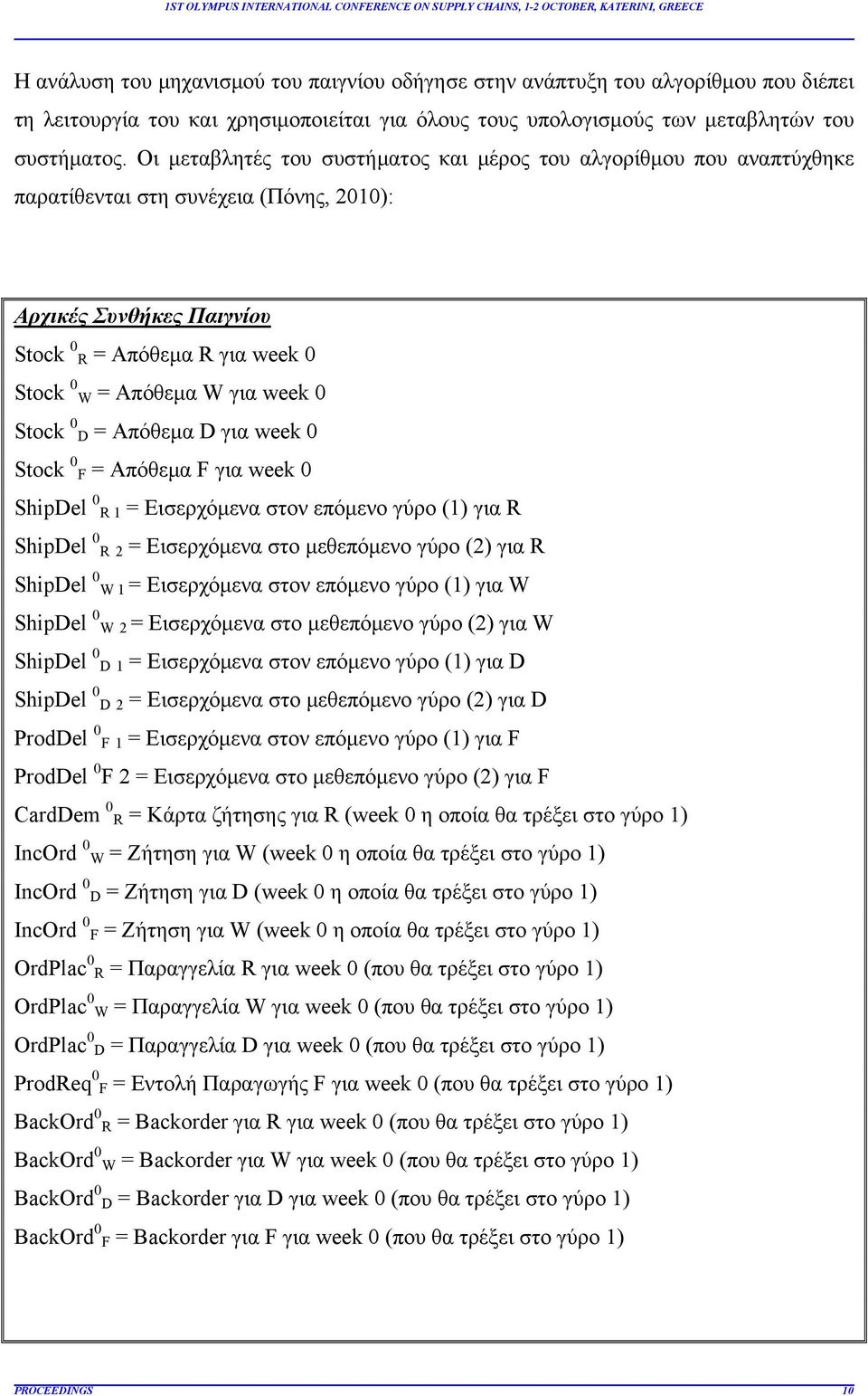 week 0 Stock 0 D = Απόθεμα D για week 0 Stock 0 F = Απόθεμα F για week 0 ShipDel 0 R 1 = Εισερχόμενα στον επόμενο γύρο (1) για R ShipDel 0 R 2 = Εισερχόμενα στο μεθεπόμενο γύρο (2) για R ShipDel 0 W