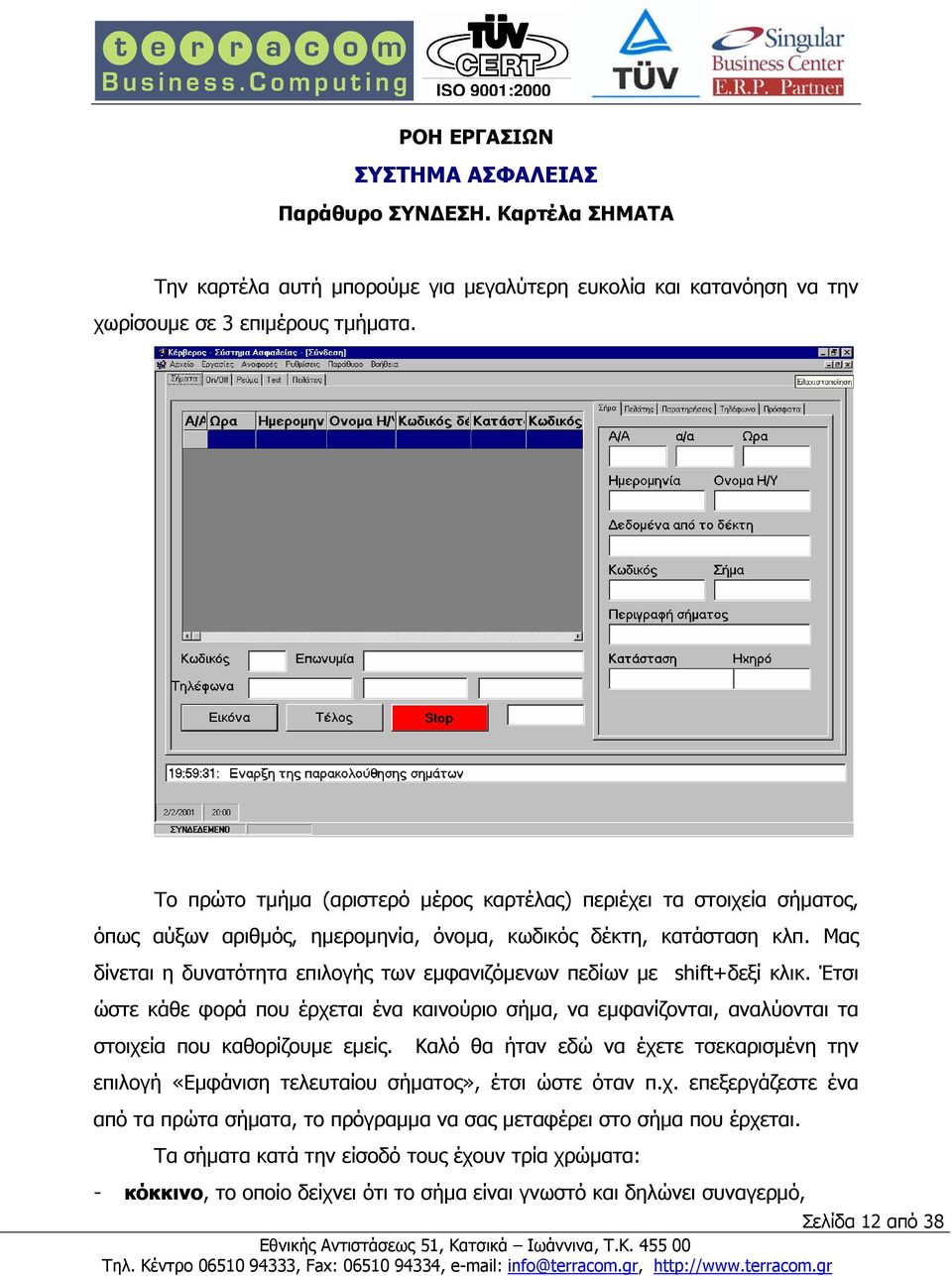 Μας δίνεται η δυνατότητα επιλογής των εµφανιζόµενων πεδίων µε shift+δεξί κλικ. Έτσι ώστε κάθε φορά που έρχεται ένα καινούριο σήµα, να εµφανίζονται, αναλύονται τα στοιχεία που καθορίζουµε εµείς.