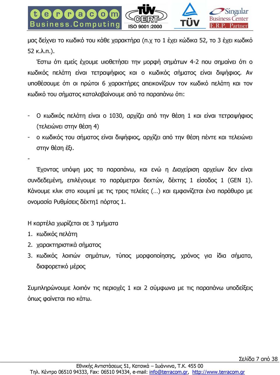 Αν υποθέσουµε ότι οι πρώτοι 6 χαρακτήρες απεικονίζουν τον κωδικό πελάτη και τον κωδικό του σήµατος καταλαβαίνουµε από τα παραπάνω ότι: - Ο κωδικός πελάτη είναι ο 1030, αρχίζει από την θέση 1 και