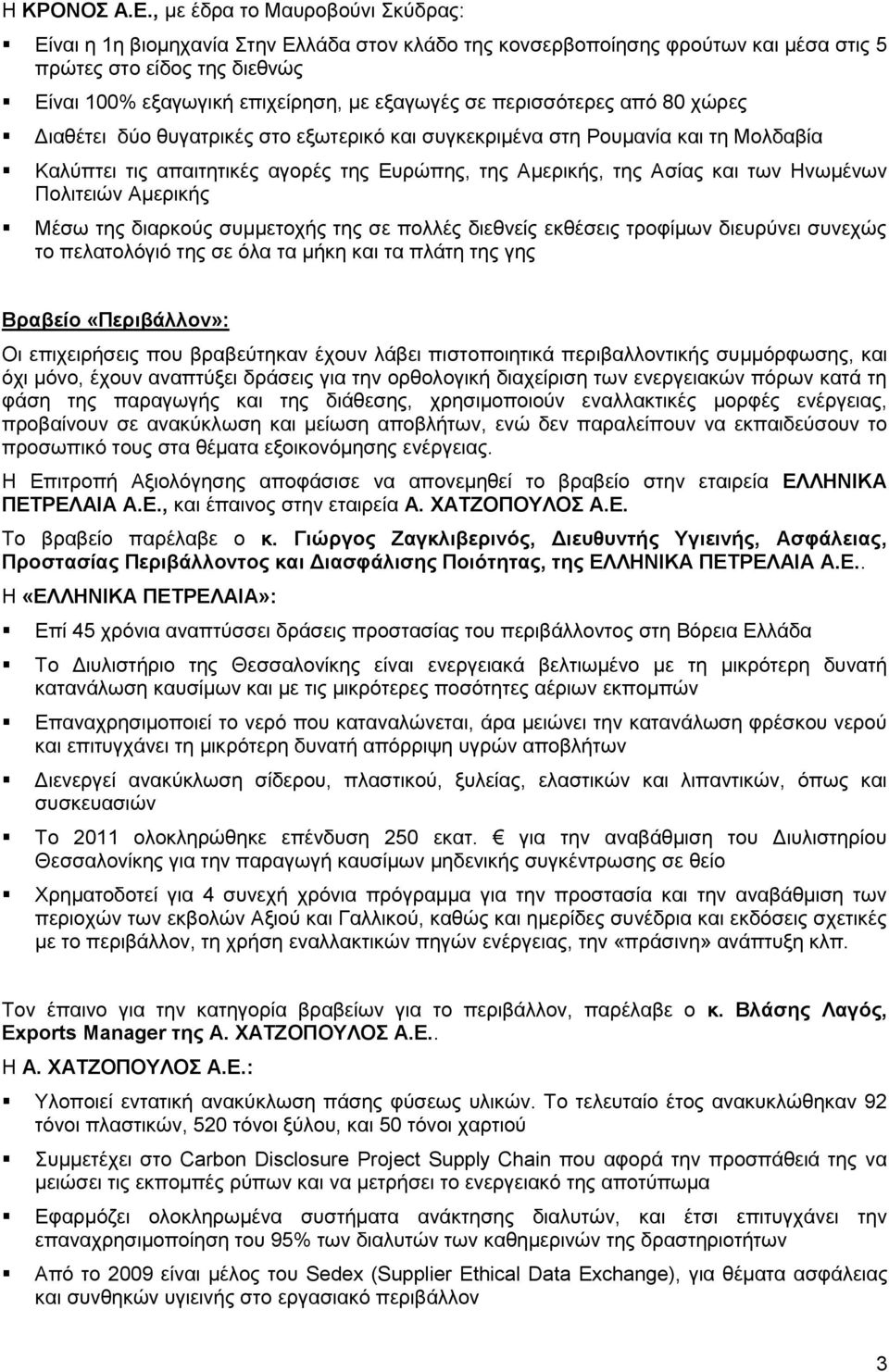 πεξηζζόηεξεο από 80 ρώξεο Γηαζέηεη δύν ζπγαηξηθέο ζην εμσηεξηθό θαη ζπγθεθξηκέλα ζηε Ρνπκαλία θαη ηε Μνιδαβία Καιύπηεη ηηο απαηηεηηθέο αγνξέο ηεο Δπξώπεο, ηεο Ακεξηθήο, ηεο Αζίαο θαη ησλ Ηλσκέλσλ