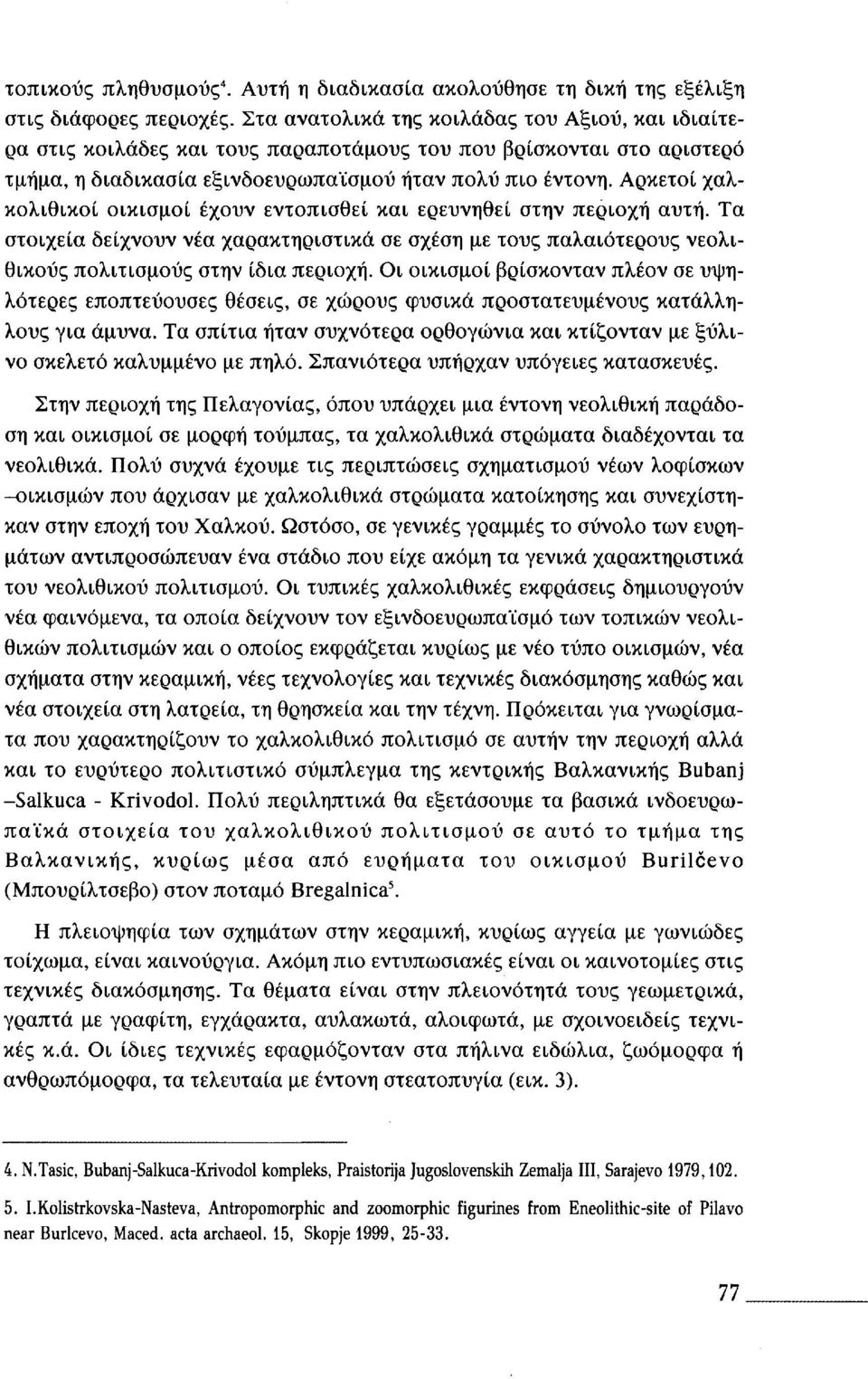 Αρκετοί χαλκολιθικοί οικισμοί έχουν εντοπισθεί και ερευνηθεί στην περιοχή αυτή. Τα στοιχεία δείχνουν νέα χαρακτηριστικά σε σχέση με τους παλαιότερους νεολιθικούς πολιτισμούς στην ίδια περιοχή.