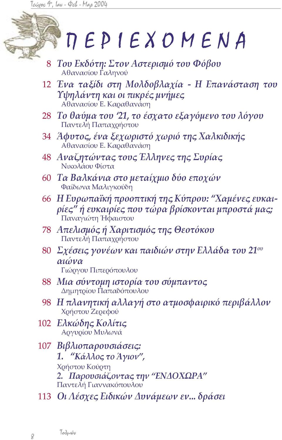 Καραθανάση 48 Αναζητώντας τους Έλληνες της Συρίας Νικολάου Φίστα 60 Τα Βαλκάνια στο µεταίχµιο δύο εποχών Φαίδωνα Μαλιγκούδη 66 Η Ευρωπαϊκή προοπτική της Κύπρου: Χαµένες ευκαιρίες ή ευκαιρίες που τώρα