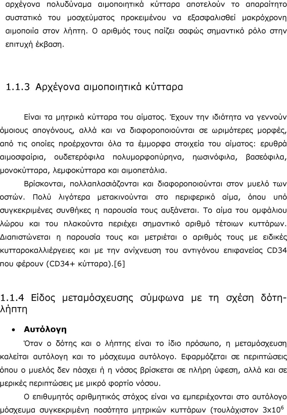 Έχουν την ιδιότητα να γεννούν όμοιους απογόνους, αλλά και να διαφοροποιούνται σε ωριμότερες μορφές, από τις οποίε ς προέρχονται όλα τα έμμορφα στοιχεία του αίματος: ερυθρά αιμοσφαίρια, ουδετερόφιλα