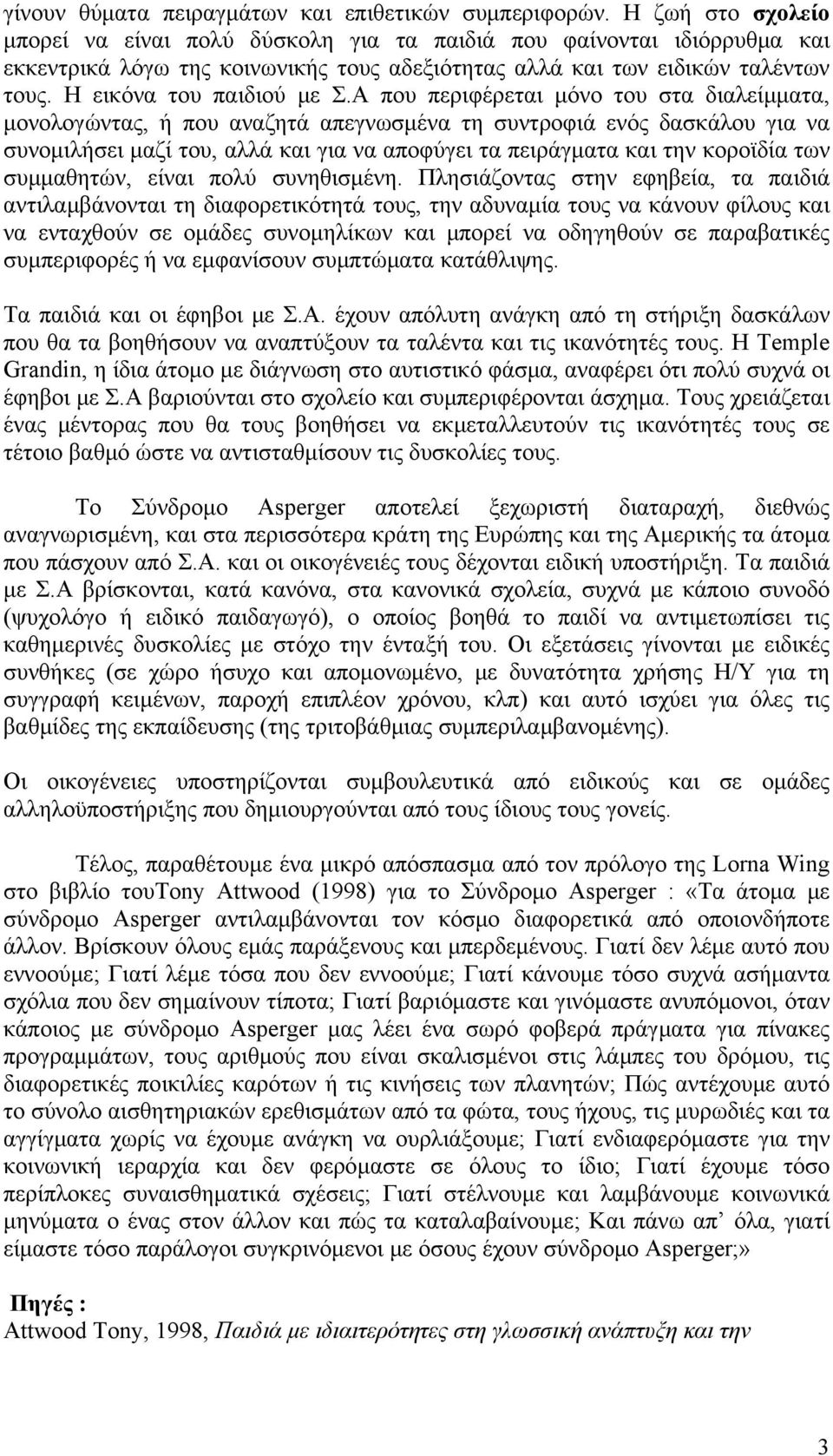 Α που περιφέρεται μόνο του στα διαλείμματα, μονολογώντας, ή που αναζητά απεγνωσμένα τη συντροφιά ενός δασκάλου για να συνομιλήσει μαζί του, αλλά και για να αποφύγει τα πειράγματα και την κοροϊδία των