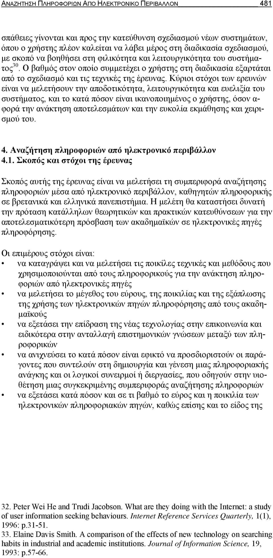 Κύριοι στόχοι των ερευνών είναι να μελετήσουν την αποδοτικότητα, λειτουργικότητα και ευελιξία του συστήματος, και το κατά πόσον είναι ικανοποιημένος ο χρήστης, όσον α- φορά την ανάκτηση αποτελεσμάτων