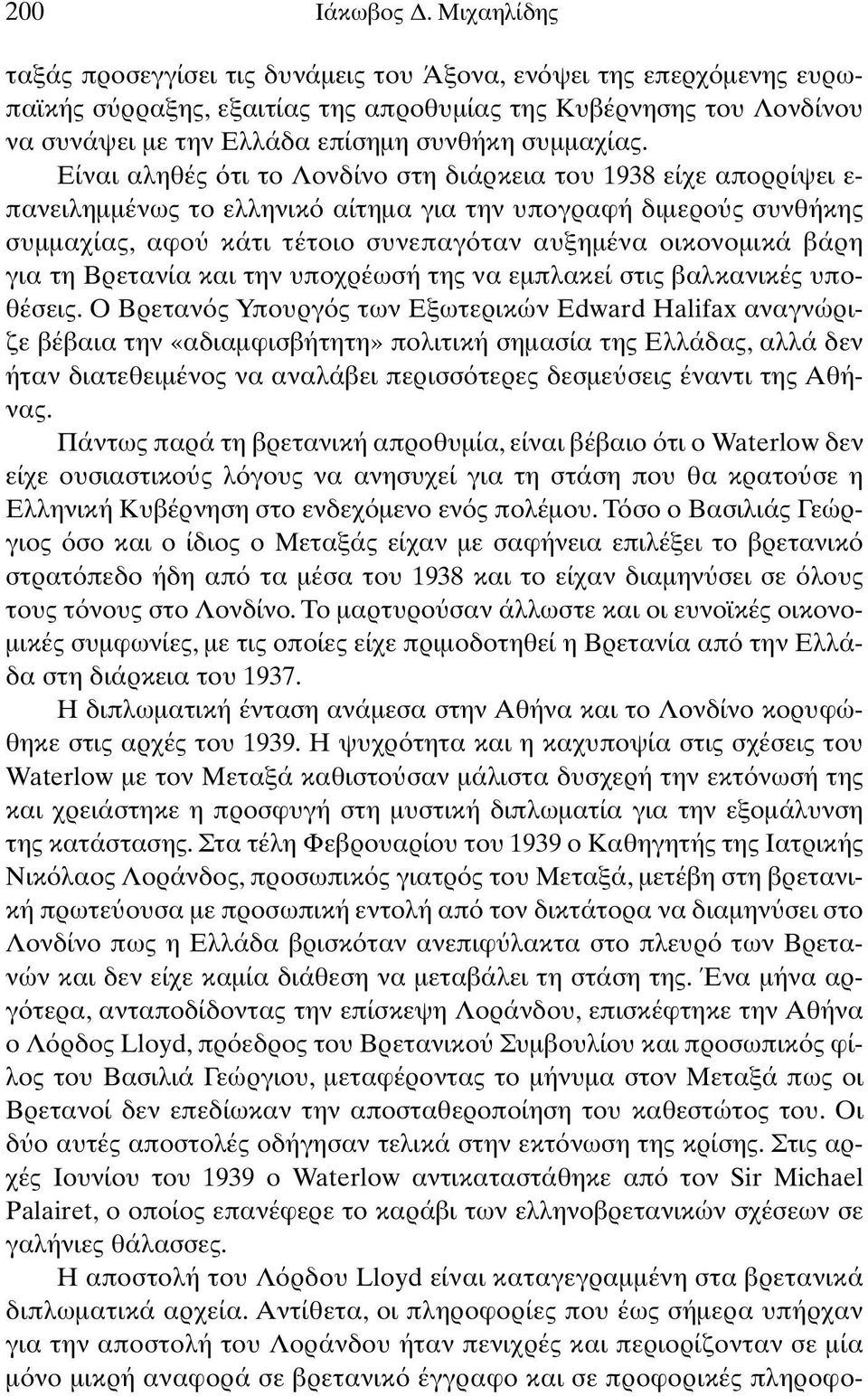 Είναι αληθές τι το Λονδίνο στη διάρκεια του 1938 είχε απορρίψει ε- πανειληµµένως το ελληνικ αίτηµα για την υπογραφή διµερο ς συνθήκης συµµαχίας, αφο κάτι τέτοιο συνεπαγ ταν αυξηµένα οικονοµικά βάρη