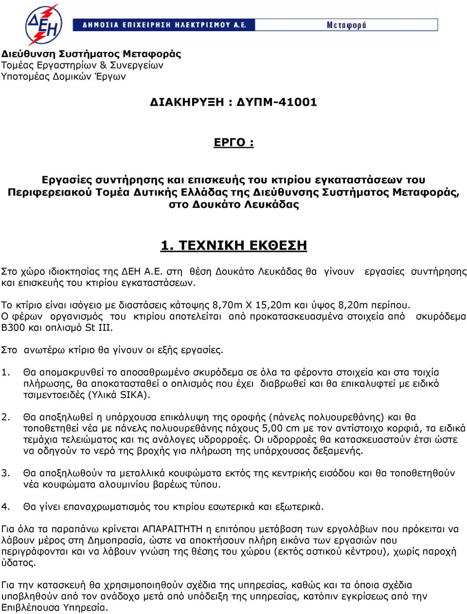 Το κτίριο είναι ισόγειο µε διαστάσεις κάτοψης 8,70m X 15,20m και ύψος 8,20m περίπου. Ο φέρων οργανισµός του κτιρίου αποτελείται από προκατασκευασµένα στοιχεία από σκυρόδεµα Β300 και οπλισµό St ΙΙΙ.