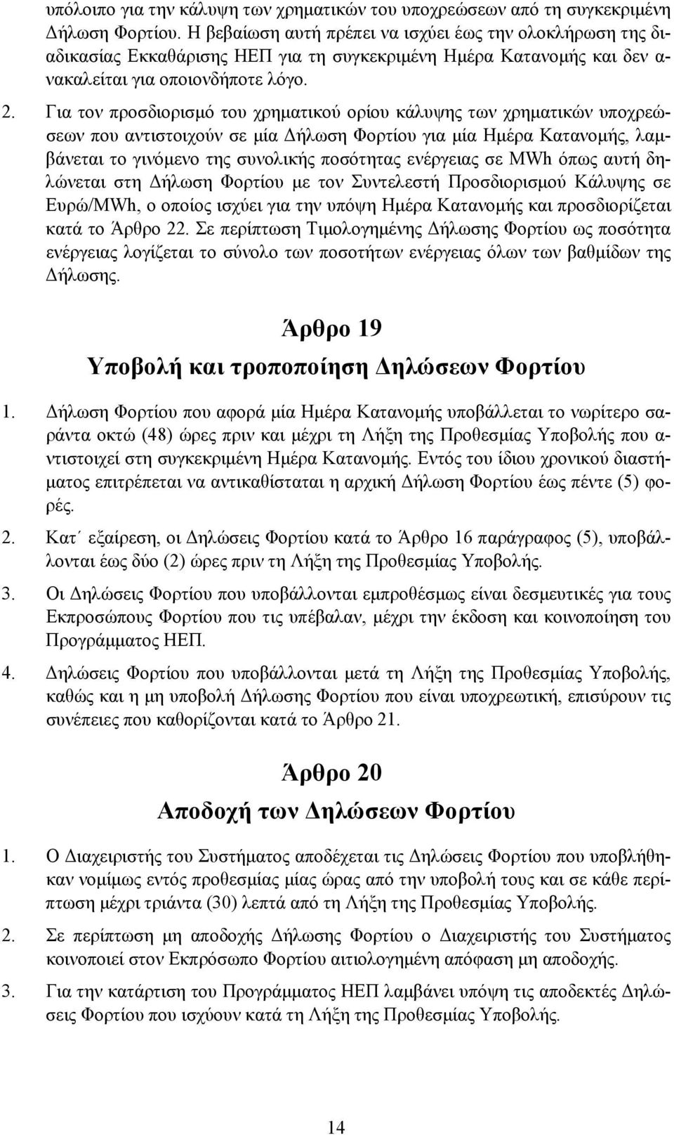 Για τον προσδιορισμό του χρηματικού ορίου κάλυψης των χρηματικών υποχρεώσεων που αντιστοιχούν σε μία Δήλωση Φορτίου για μία Ημέρα Κατανομής, λαμβάνεται το γινόμενο της συνολικής ποσότητας ενέργειας