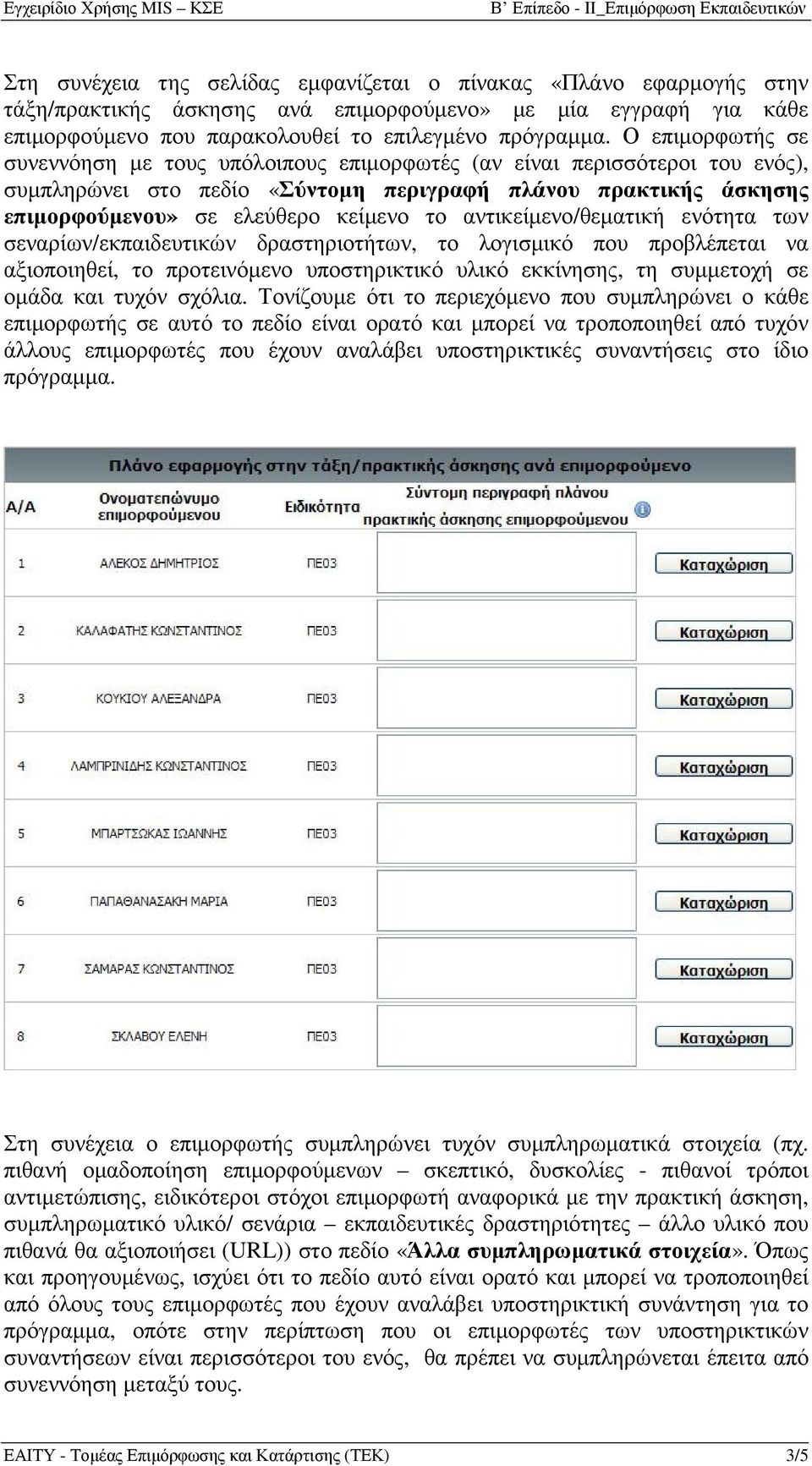 αντικείµενο/θεµατική ενότητα των σεναρίων/εκπαιδευτικών δραστηριοτήτων, το λογισµικό που προβλέπεται να αξιοποιηθεί, το προτεινόµενο υποστηρικτικό υλικό εκκίνησης, τη συµµετοχή σε οµάδα και τυχόν