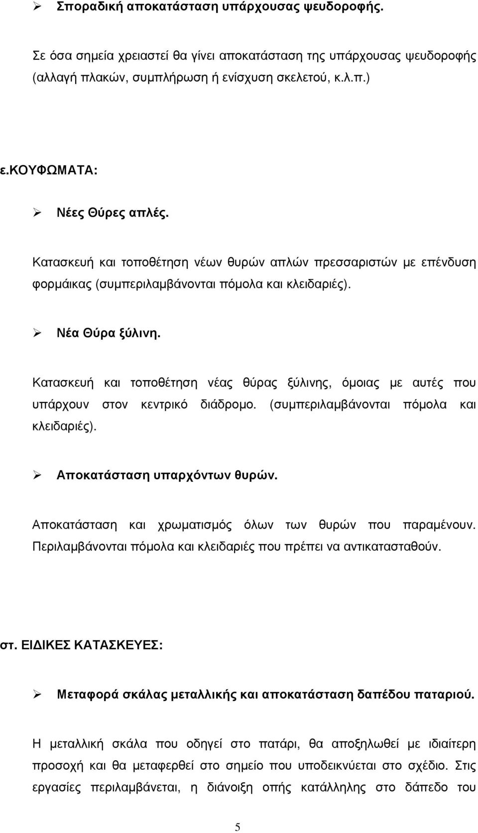 Κατασκευή και τοποθέτηση νέας θύρας ξύλινης, όµοιας µε αυτές που υπάρχουν στον κεντρικό διάδροµο. (συµπεριλαµβάνονται πόµολα και κλειδαριές). Αποκατάσταση υπαρχόντων θυρών.