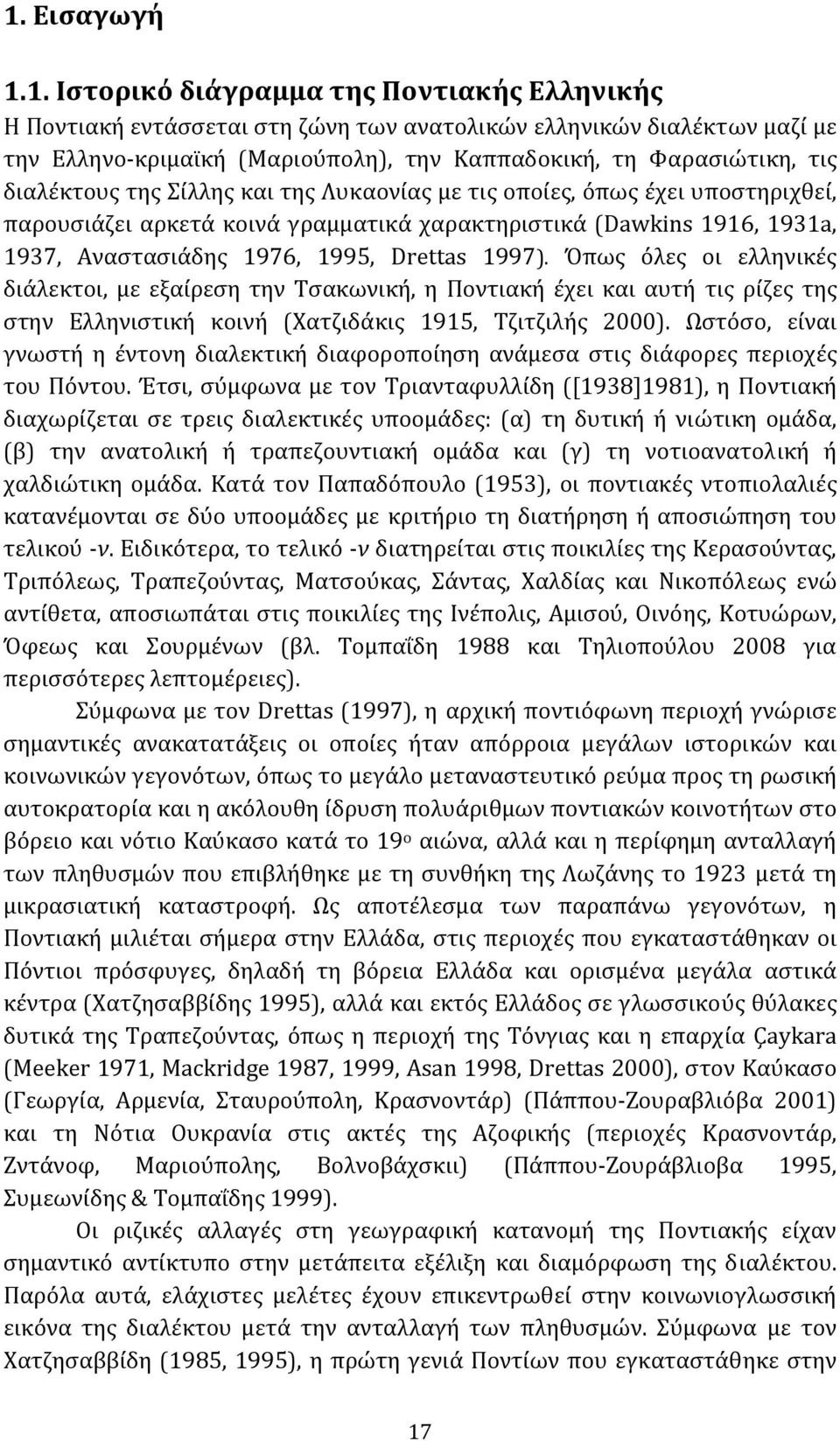 Drettas 1997). Όπως όλες οι ελληνικές διάλεκτοι, με εξαίρεση την Τσακωνική, η Ποντιακή έχει και αυτή τις ρίζες της στην Ελληνιστική κοινή (Χατζιδάκις 1915, Τζιτζιλής 2000).