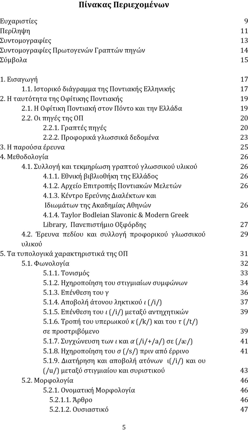 Η παρούσα έρευνα 25 4. Μεθοδολογία 26 4.1. Συλλογή και τεκμηρίωση γραπτού γλωσσικού υλικού 26 4.1.1. Εθνική βιβλιοθήκη της Ελλάδος 26 4.1.2. Αρχείο Επιτροπής Ποντιακών Μελετών 26 4.1.3.