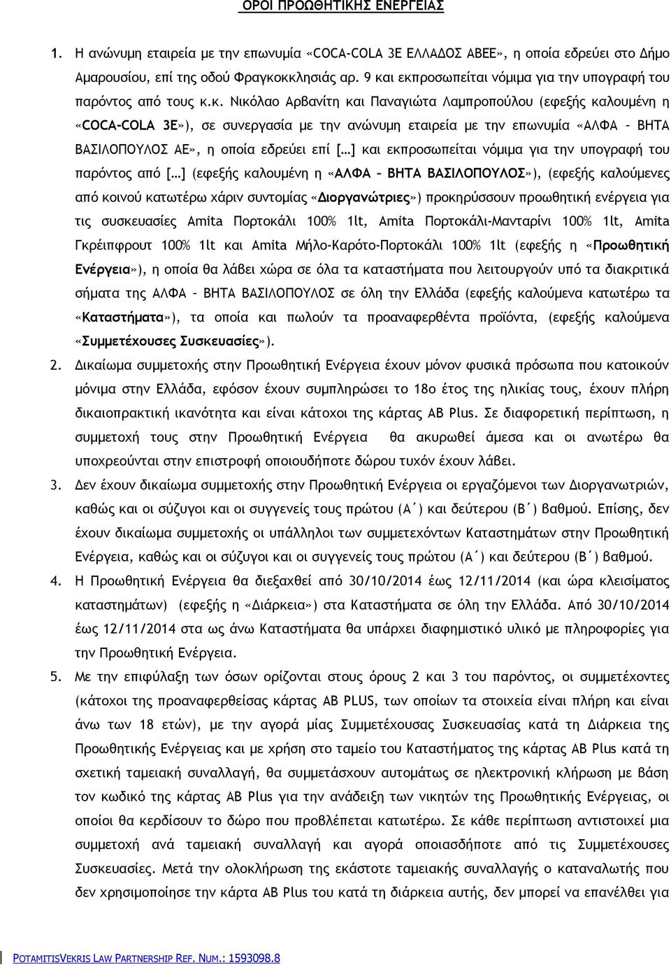 επωνυμία «ΑΛΦΑ ΒΗΤΑ ΒΑΣΙΛΟΠΟΥΛΟΣ ΑΕ», η οποία εδρεύει επί [ ] και εκπροσωπείται νόμιμα για την υπογραφή του παρόντος από [ ] (εφεξής καλουμένη η «ΑΛΦΑ ΒΗΤΑ ΒΑΣΙΛΟΠΟΥΛΟΣ»), (εφεξής καλούμενες από