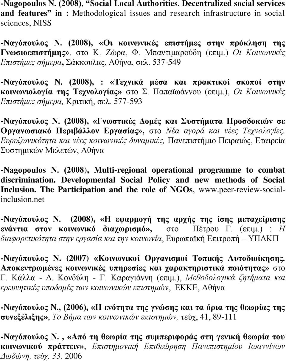 (2008), : «Τεχνικά μέσα και πρακτικοί σκοποί στην κοινωνιολογία της Τεχνολογίας» στο Σ. Παπαϊωάννου (επιμ.), Οι Κοινωνικές Επιστήμες σήμερα, Κριτική, σελ. 577-593 -Ναγόπουλος Ν.