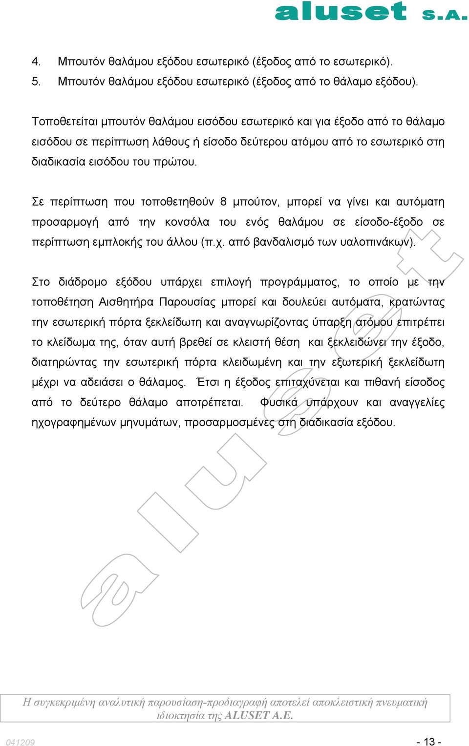 Σε περίπτωση που τοποθετηθούν 8 μπούτον, μπορεί να γίνει και αυτόματη προσαρμογή από την κονσόλα του ενός θαλάμου σε είσοδο-έξοδο σε περίπτωση εμπλοκής του άλλου (π.χ. από βανδαλισμό των υαλοπινάκων).