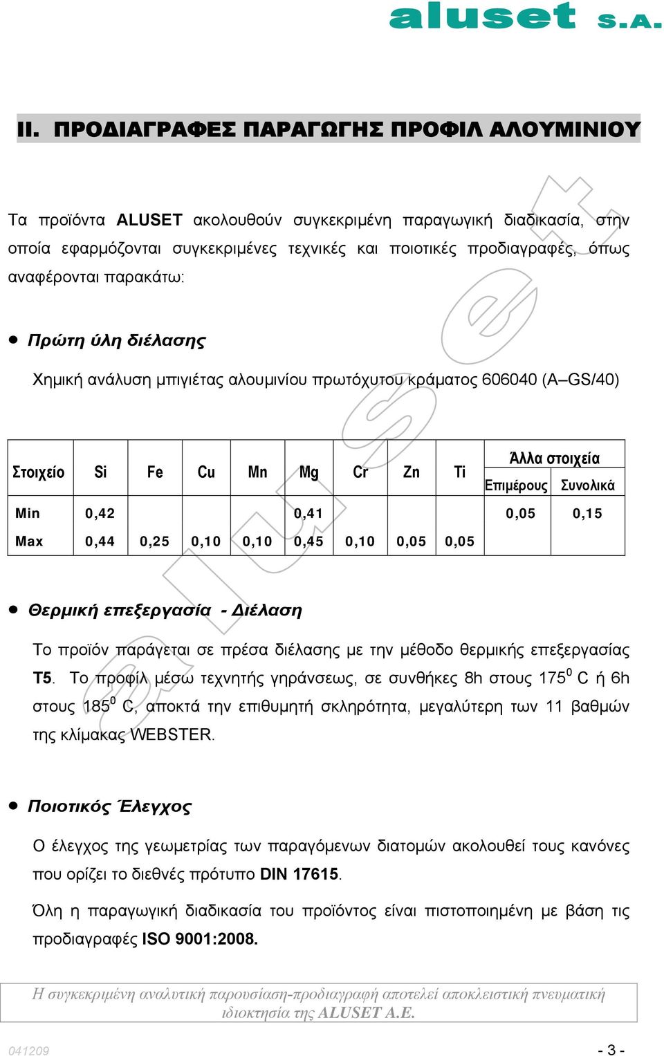 0,15 Max 0,44 0,25 0,10 0,10 0,45 0,10 0,05 0,05 Θερμική επεξεργασία - Διέλαση Το προϊόν παράγεται σε πρέσα διέλασης με την μέθοδο θερμικής επεξεργασίας Τ5.