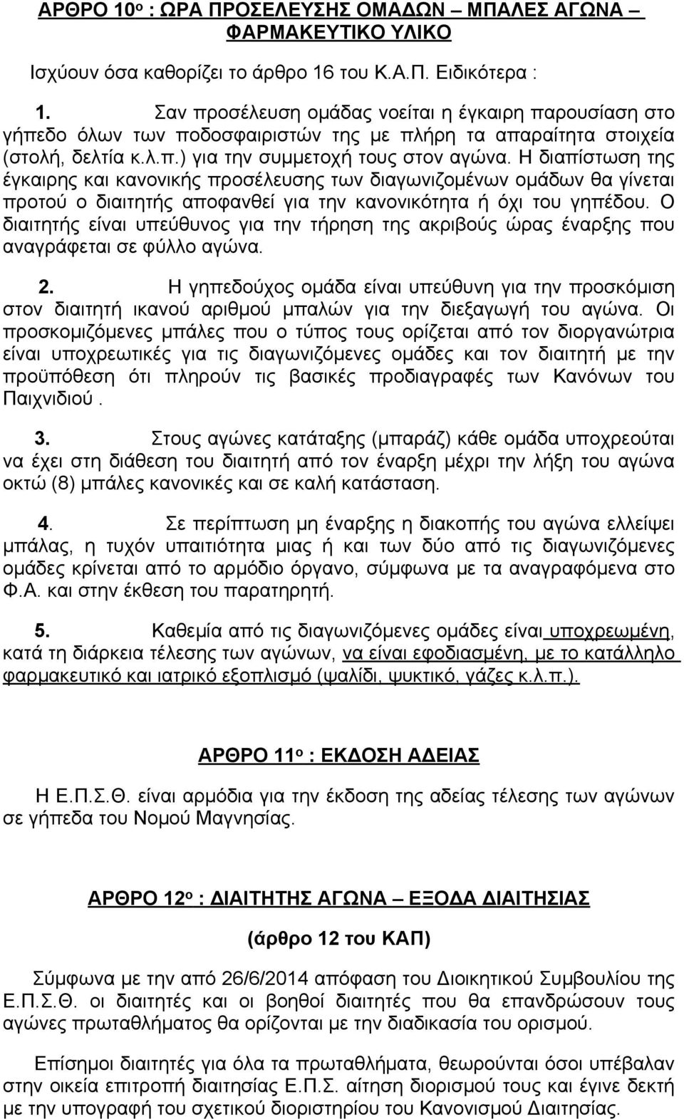 Η διαπίστωση της έγκαιρης και κανονικής προσέλευσης των διαγωνιζομένων ομάδων θα γίνεται προτού ο διαιτητής αποφανθεί για την κανονικότητα ή όχι του γηπέδου.