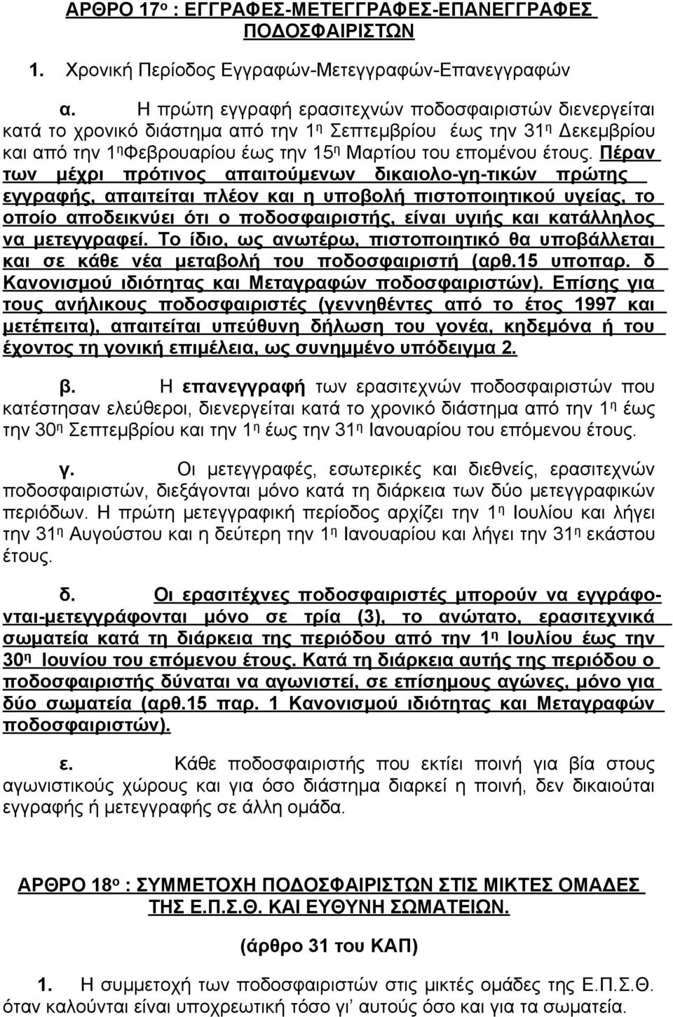 Πέραν των μέχρι πρότινος απαιτούμενων δικαιολο-γη-τικών πρώτης εγγραφής, απαιτείται πλέον και η υποβολή πιστοποιητικού υγείας, το οποίο αποδεικνύει ότι ο ποδοσφαιριστής, είναι υγιής και κατάλληλος να