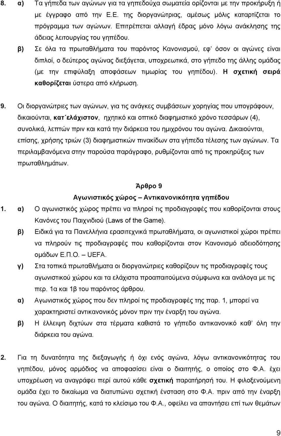 β) Σε όλα τα πρωταθλήματα του παρόντος Κανονισμού, εφ όσον οι αγώνες είναι διπλοί, ο δεύτερος αγώνας διεξάγεται, υποχρεωτικά, στο γήπεδο της άλλης ομάδας (με την επιφύλαξη αποφάσεων τιμωρίας του