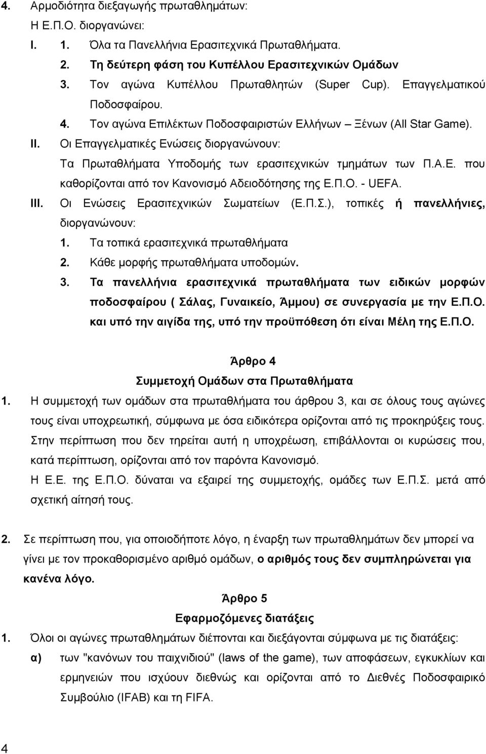 Οι Επαγγελματικές Ενώσεις διοργανώνουν: Τα Πρωταθλήματα Υποδομής των ερασιτεχνικών τμημάτων των Π.Α.Ε. που καθορίζονται από τον Κανονισμό Αδειοδότησης της Ε.Π.Ο. - UEFA. ΙΙΙ.