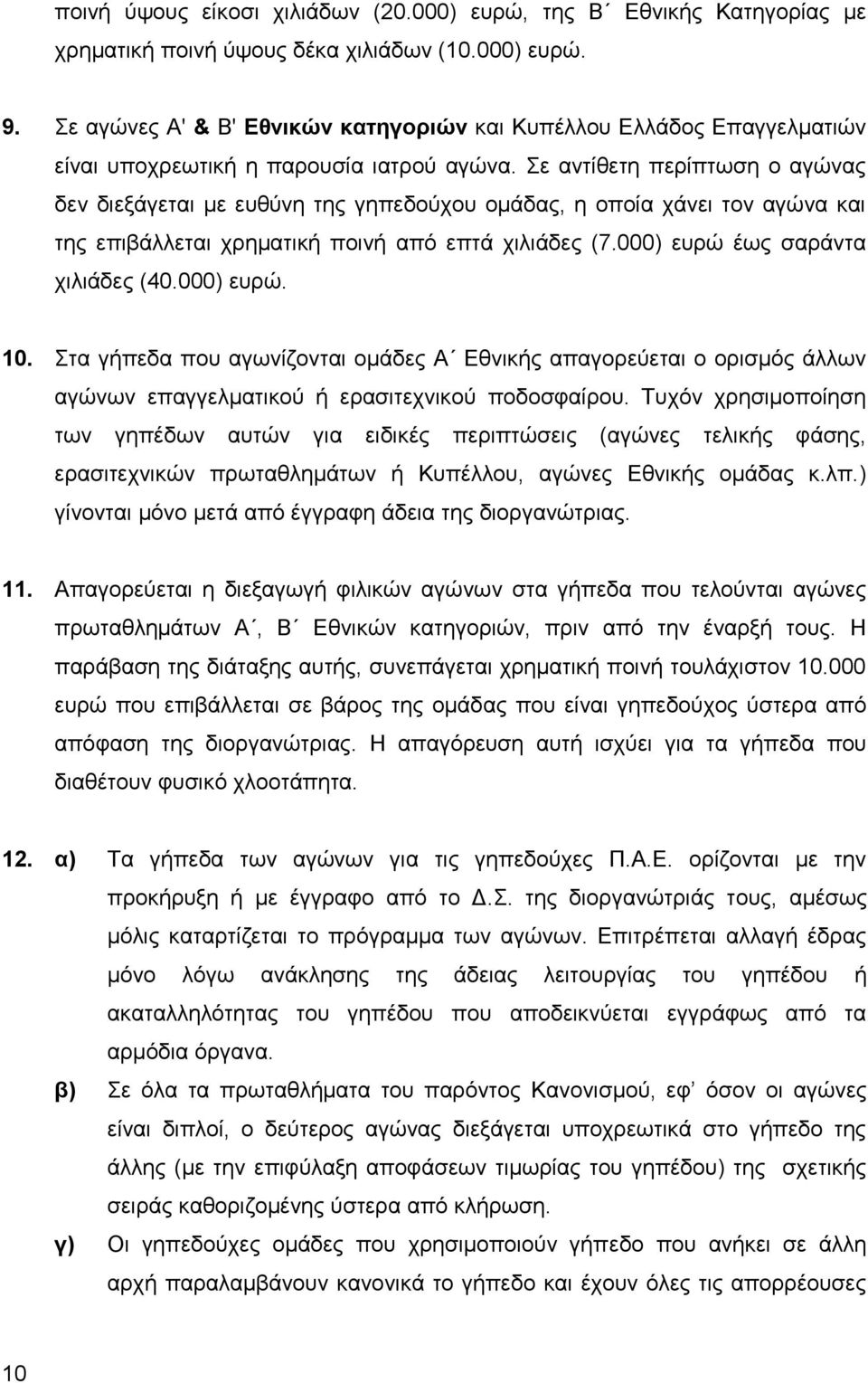 Σε αντίθετη περίπτωση ο αγώνας δεν διεξάγεται με ευθύνη της γηπεδούχου ομάδας, η οποία χάνει τον αγώνα και της επιβάλλεται χρηματική ποινή από επτά χιλιάδες (7.000) ευρώ έως σαράντα χιλιάδες (40.