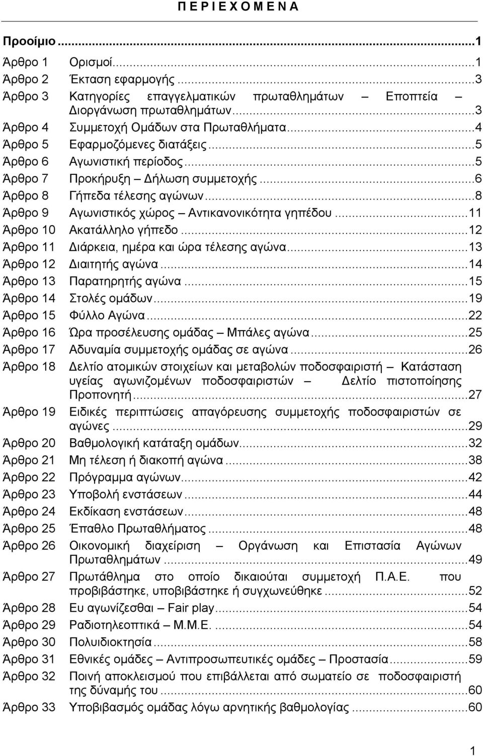 ..8 Άρθρο 9 Αγωνιστικός χώρος Αντικανονικότητα γηπέδου... 11 Άρθρο 10 Ακατάλληλο γήπεδο... 12 Άρθρο 11 Διάρκεια, ημέρα και ώρα τέλεσης αγώνα... 13 Άρθρο 12 Διαιτητής αγώνα.