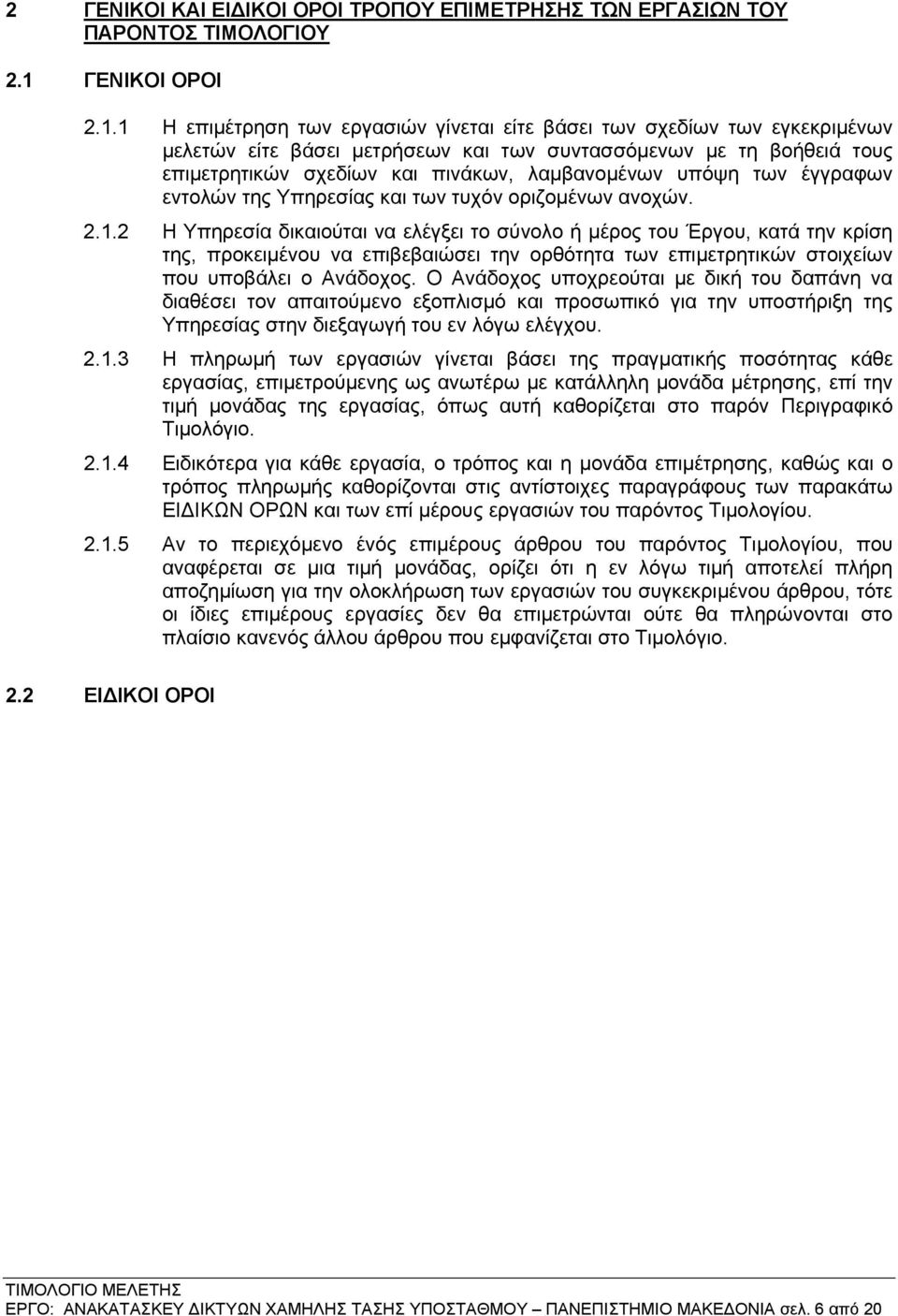 1 Η επιμέτρηση των εργασιών γίνεται είτε βάσει των σχεδίων των εγκεκριμένων μελετών είτε βάσει μετρήσεων και των συντασσόμενων με τη βοήθειά τους επιμετρητικών σχεδίων και πινάκων, λαμβανομένων υπόψη