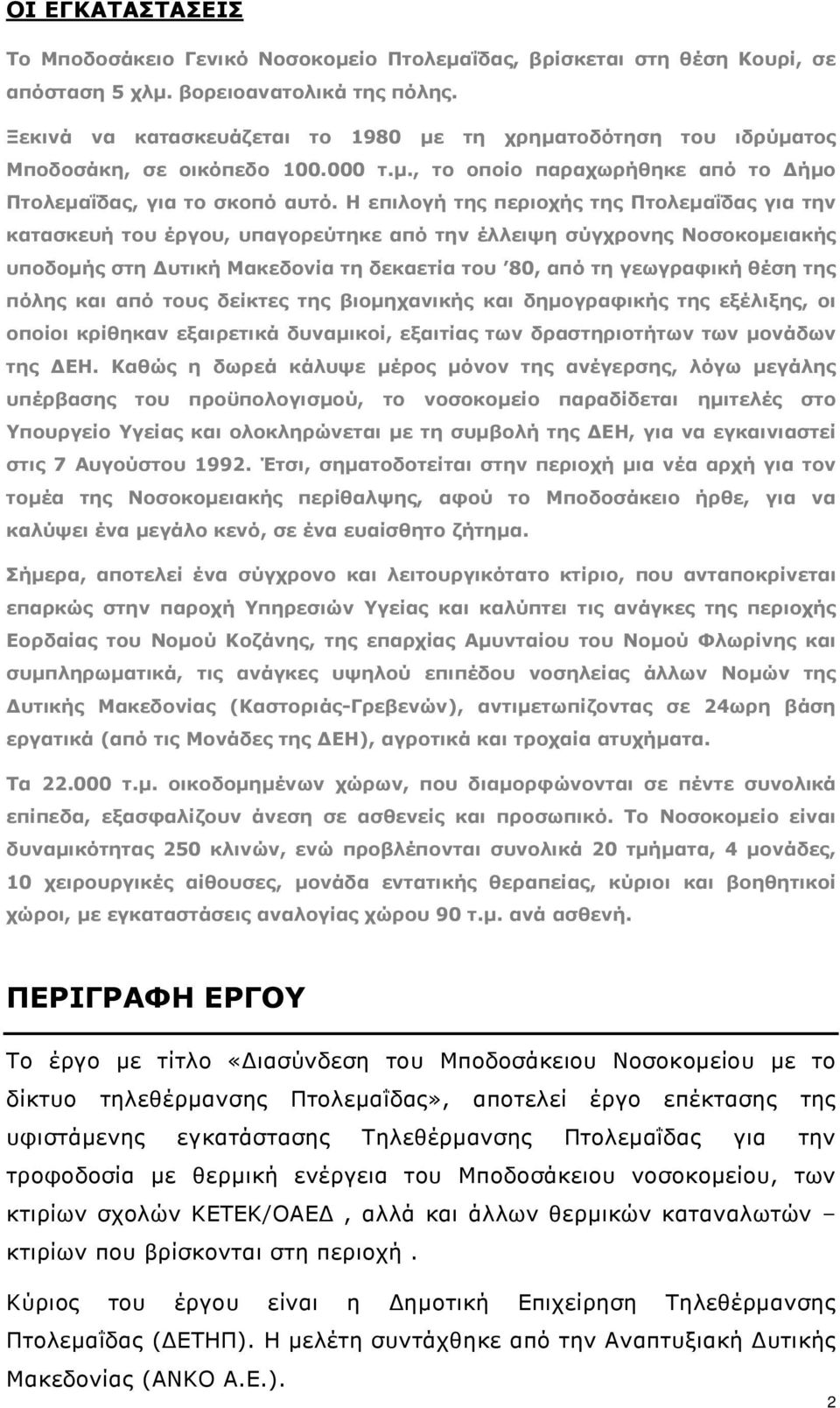 Η επιλογή της περιοχής της Πτολεµαΐδας για την κατασκευή του έργου, υπαγορεύτηκε από την έλλειψη σύγχρονης Νοσοκοµειακής υποδοµής στη υτική Μακεδονία τη δεκαετία του 80, από τη γεωγραφική θέση της