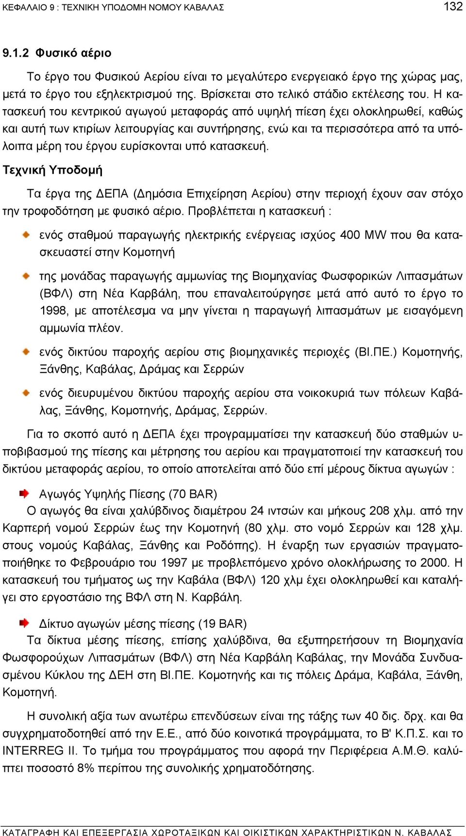 Η κατασκευή του κεντρικού αγωγού µεταφοράς από υψηλή πίεση έχει ολοκληρωθεί, καθώς και αυτή των κτιρίων λειτουργίας και συντήρησης, ενώ και τα περισσότερα από τα υπόλοιπα µέρη του έργου ευρίσκονται