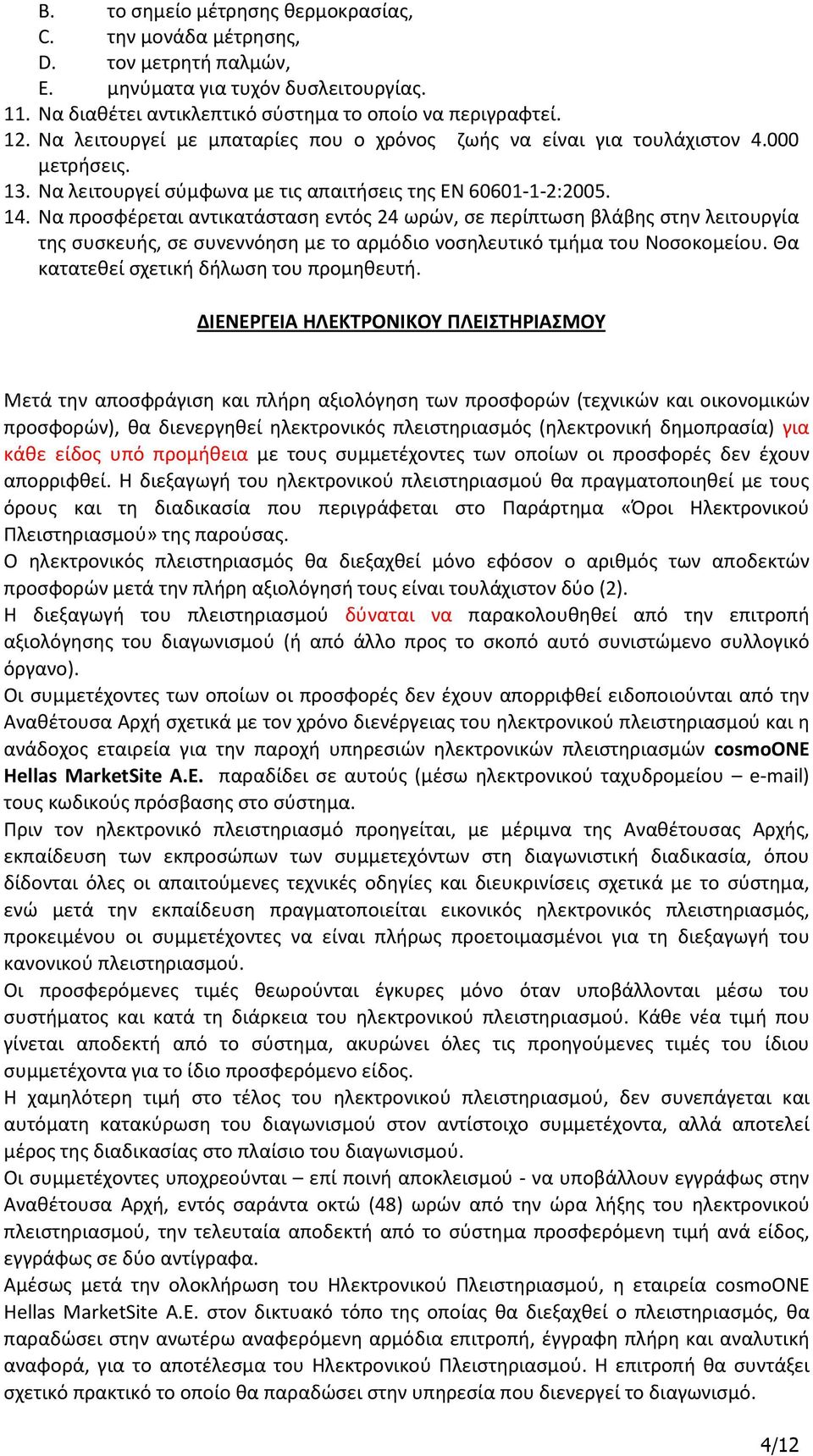 Να προσφέρεται αντικατάσταση εντός 24 ωρών, σε περίπτωση βλάβης στην λειτουργία της συσκευής, σε συνεννόηση με το αρμόδιο νοσηλευτικό τμήμα του Νοσοκομείου. Θα κατατεθεί σχετική δήλωση του προμηθευτή.