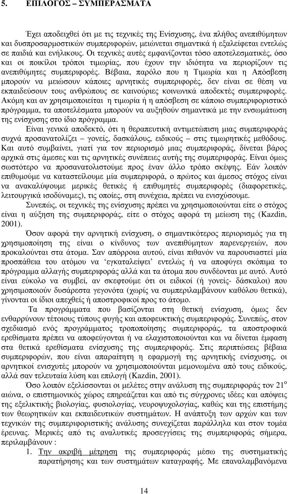 Βέβαια, παρόλο που η Τιµωρία και η Απόσβεση µπορούν να µειώσουν κάποιες αρνητικές συµπεριφορές, δεν είναι σε θέση να εκπαιδεύσουν τους ανθρώπους σε καινούριες κοινωνικά αποδεκτές συµπεριφορές.