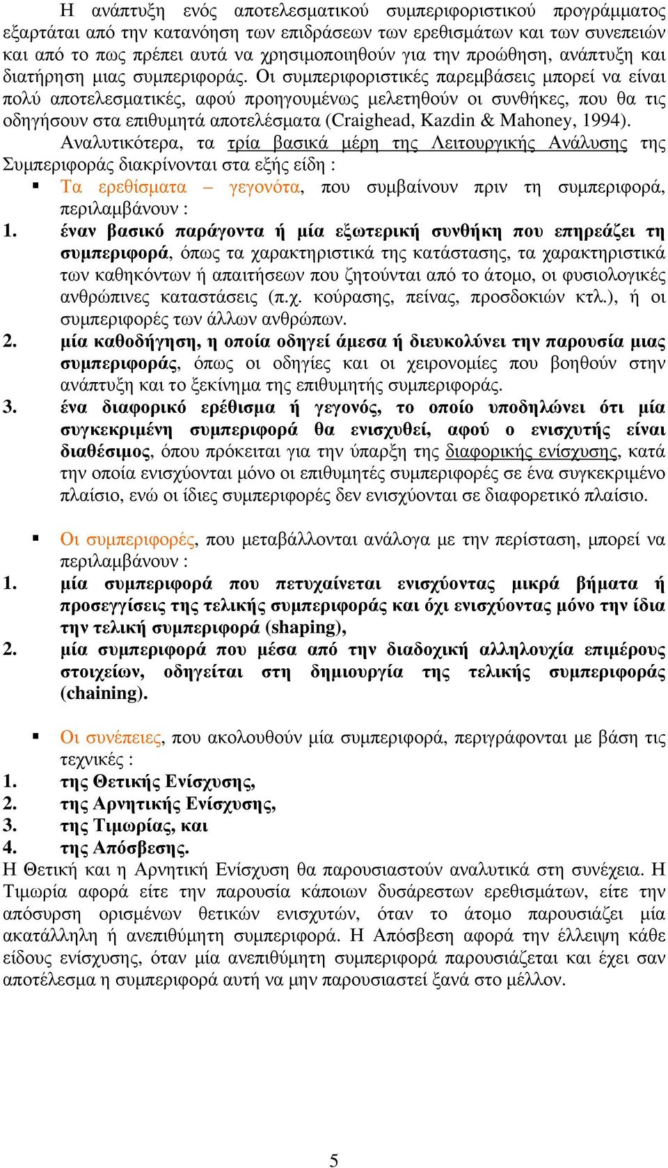 Οι συµπεριφοριστικές παρεµβάσεις µπορεί να είναι πολύ αποτελεσµατικές, αφού προηγουµένως µελετηθούν οι συνθήκες, που θα τις οδηγήσουν στα επιθυµητά αποτελέσµατα (Craighead, Kazdin & Mahoney, 1994).