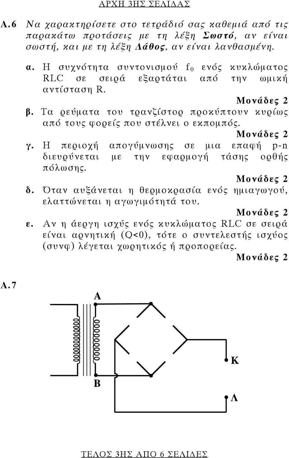 Η περιοχή απογύμνωσης σε μια επαφή p-n διευρύνεται με την εφαρμογή τάσης ορθής πόλωσης. δ. Όταν αυξάνεται η θερμοκρασία ενός ημιαγωγού, ελαττώνεται η αγωγιμότητά του. ε. Αν η άεργη ισχύς ενός κυκλώματος RLC σε σειρά είναι αρνητική (Q<0), τότε ο συντελεστής ισχύος (συνφ) λέγεται χωρητικός ή προπορείας.