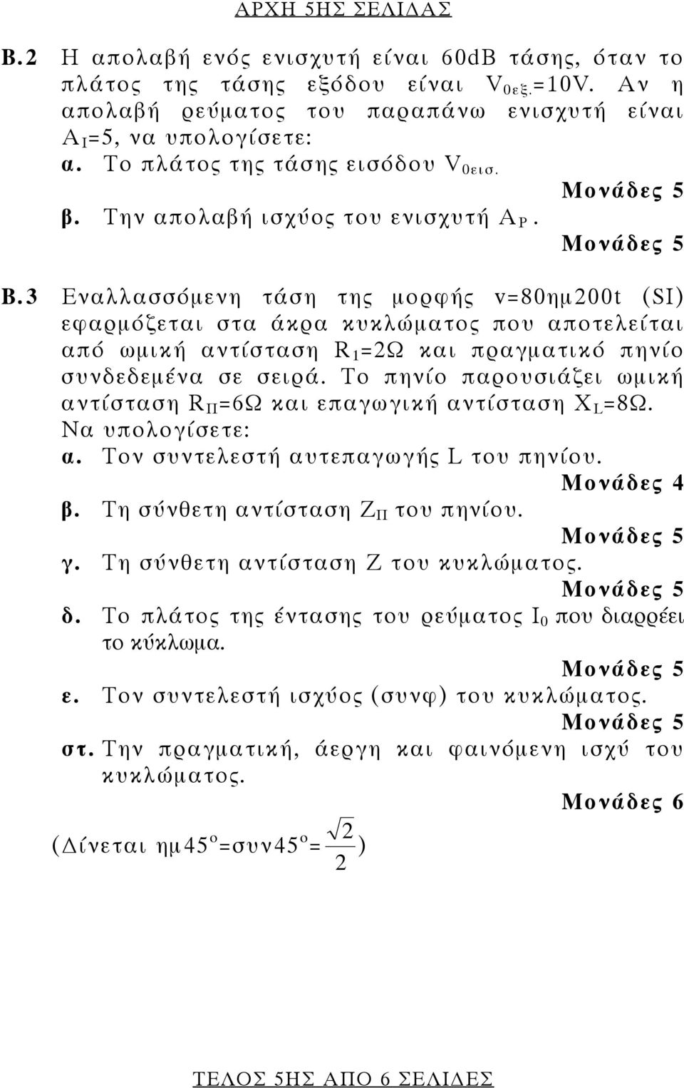 3 Εναλλασσόμενη τάση της μορφής v=80ημ00t (SI) εφαρμόζεται στα άκρα κυκλώματος που αποτελείται από ωμική αντίσταση R 1 =Ω και πραγματικό πηνίο συνδεδεμένα σε σειρά.