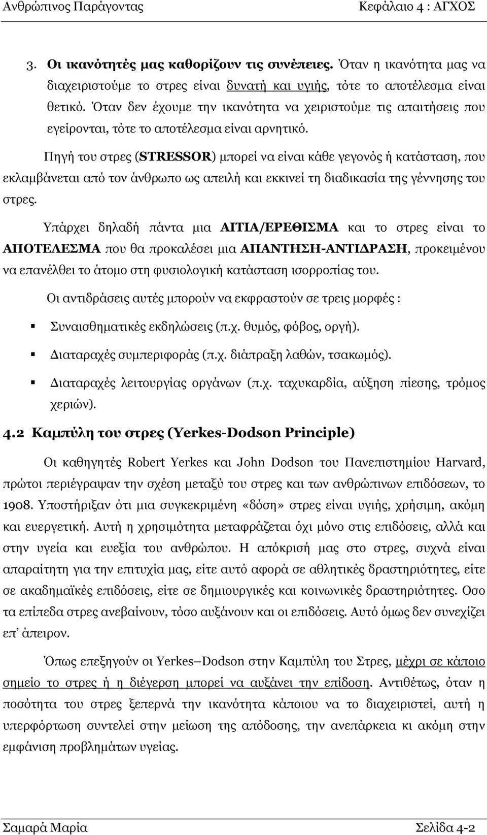 Πεγή ηνπ ζηξεο (STRESSOR) κπνξεί λα είλαη θάζε γεγνλφο ή θαηάζηαζε, πνπ εθιακβάλεηαη απφ ηνλ άλζξσπν σο απεηιή θαη εθθηλεί ηε δηαδηθαζία ηεο γέλλεζεο ηνπ ζηξεο.