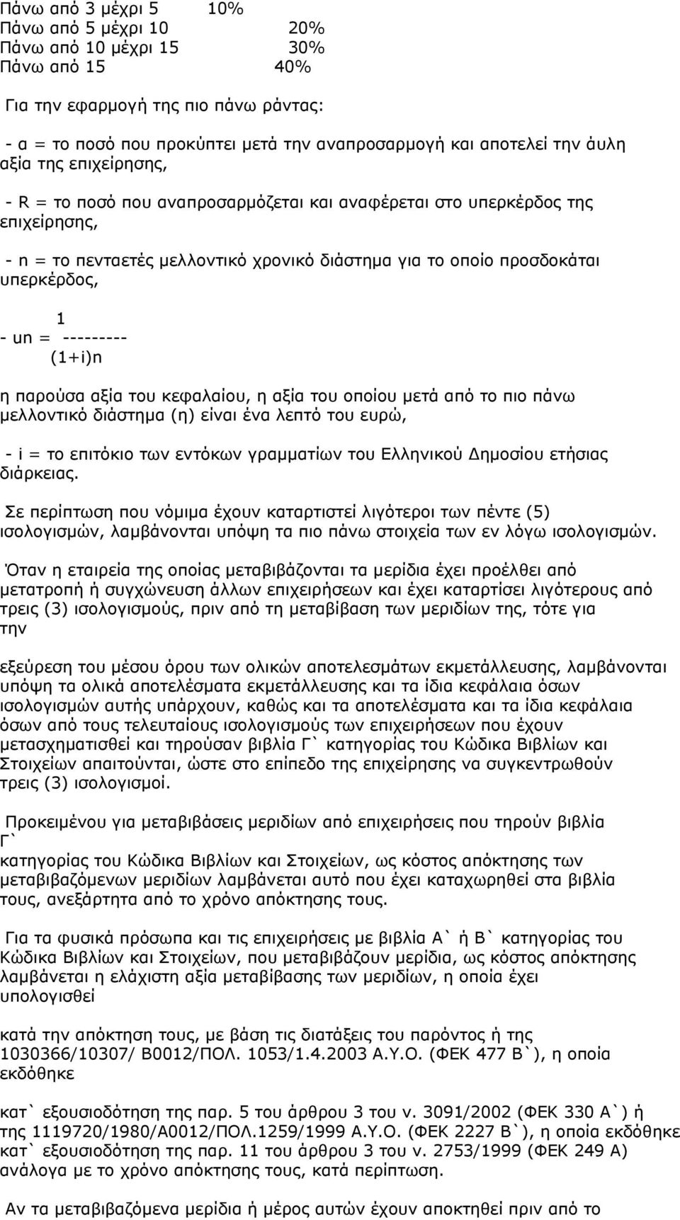 --------- (1+i)n η παρούσα αξία του κεφαλαίου, η αξία του οποίου μετά από το πιο πάνω μελλοντικό διάστημα (η) είναι ένα λεπτό του ευρώ, - i = το επιτόκιο των εντόκων γραμματίων του Ελληνικού Δημοσίου